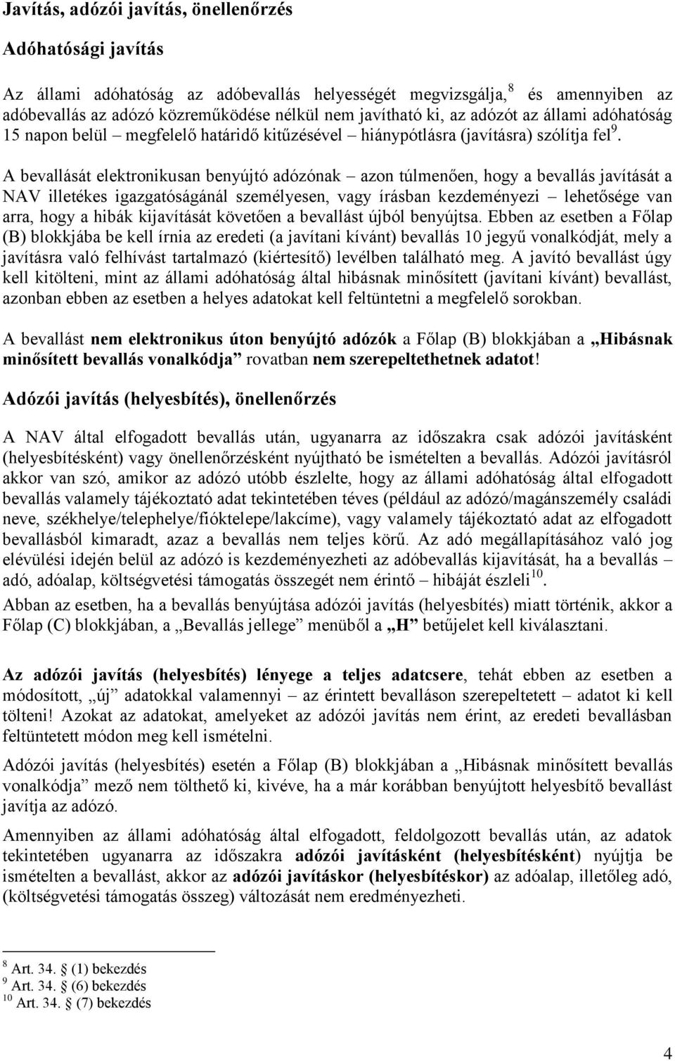 A bevallását elektronikusan benyújtó adózónak azon túlmenően, hogy a bevallás javítását a NAV illetékes igazgatóságánál személyesen, vagy írásban kezdeményezi lehetősége van arra, hogy a hibák