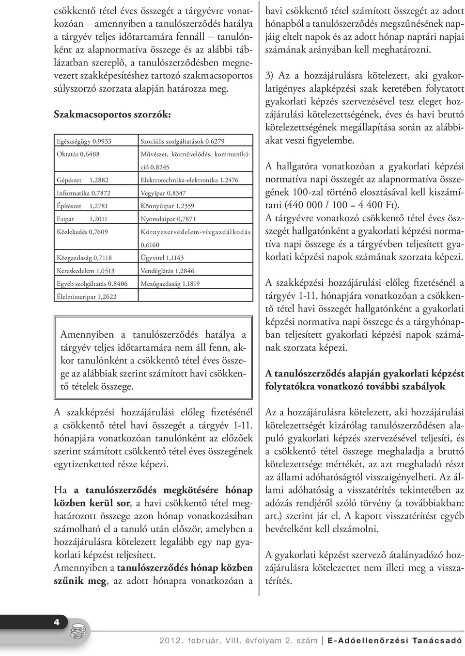 Szakmacsoportos szorzók: Egészségügy 0,9933 Szociális szolgáltatások 0,6279 Oktatás 0,6488 Művészet, közművelődés, kommunikáció 0,8245 Gépészet 1,2882 Elektrotechnika-elektronika 1,2476 Informatika