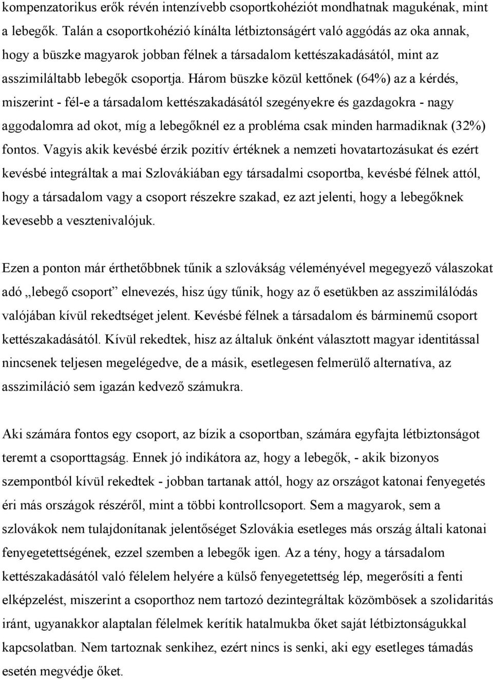 Három büszke közül kettőnek (64%) az a kérdés, miszerint - fél-e a társadalom kettészakadásától szegényekre és gazdagokra - nagy aggodalomra ad okot, míg a lebegőknél ez a probléma csak minden