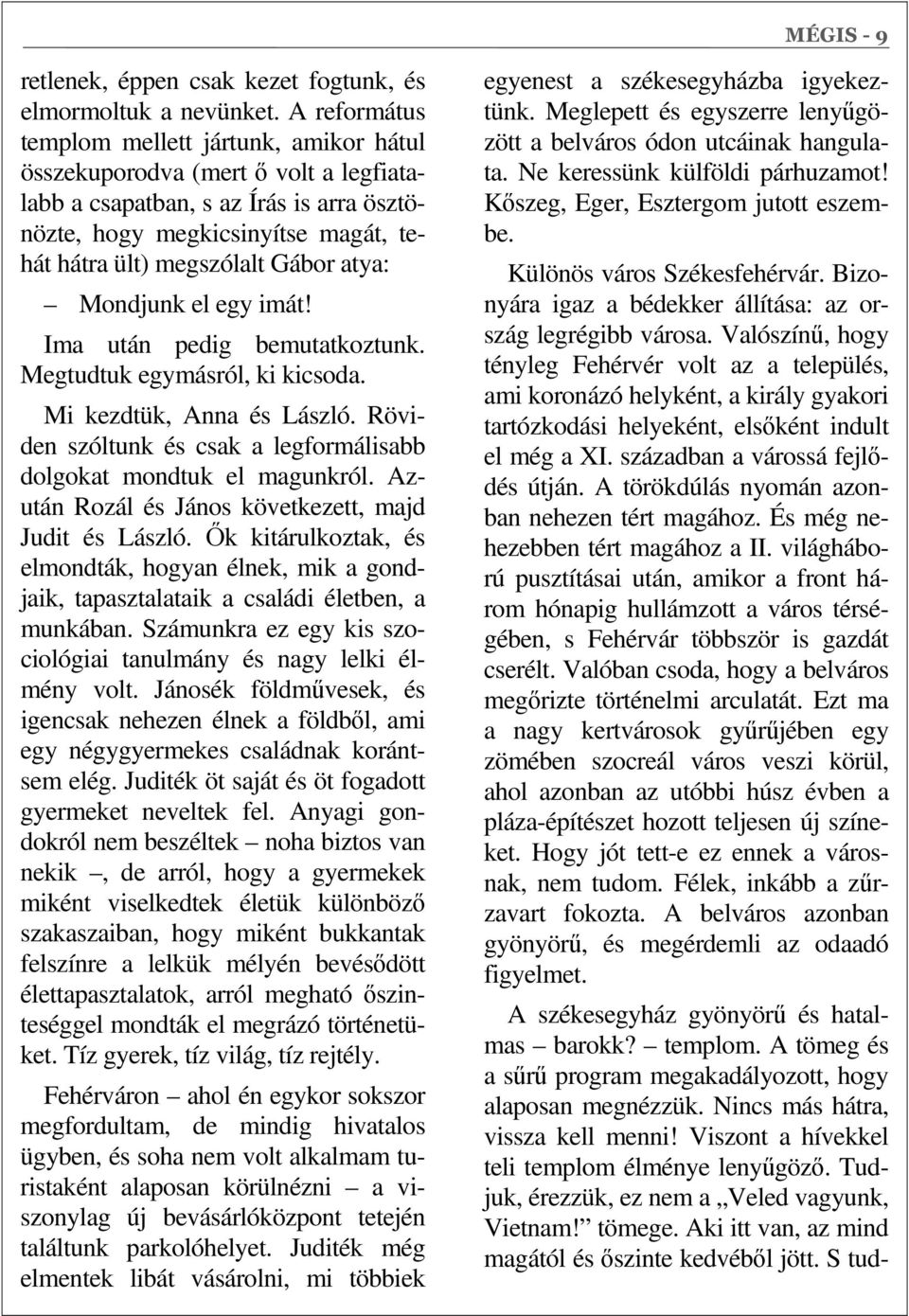 atya: Mondjunk el egy imát! Ima után pedig bemutatkoztunk. Megtudtuk egymásról, ki kicsoda. Mi kezdtük, Anna és László. Röviden szóltunk és csak a legformálisabb dolgokat mondtuk el magunkról.