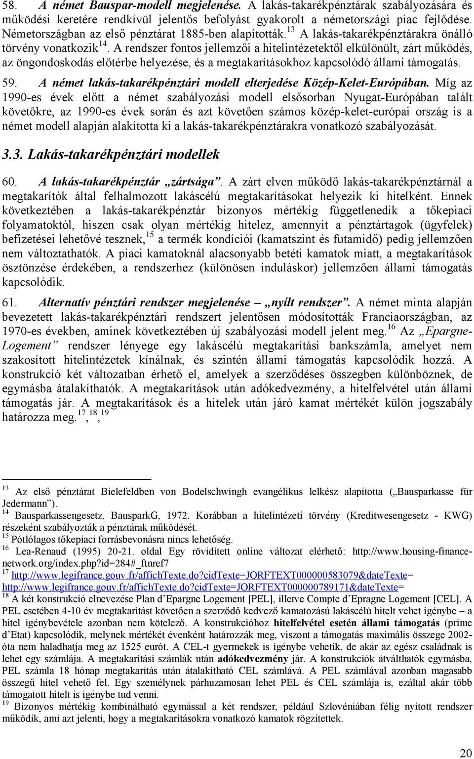 A rendszer fontos jellemzői a hitelintézetektől elkülönült, zárt működés, az öngondoskodás előtérbe helyezése, és a megtakarításokhoz kapcsolódó állami támogatás. 59.