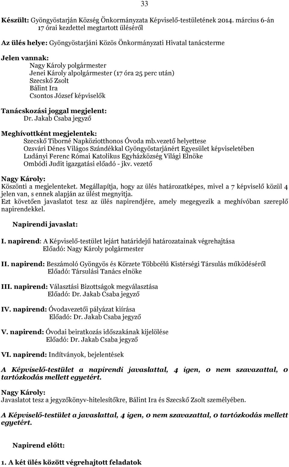 25 perc után) Szecskő Zsolt Bálint Ira Csontos József képviselők Tanácskozási joggal megjelent: Dr. Jakab Csaba jegyző Meghívottként megjelentek: Szecskő Tiborné Napköziotthonos Óvoda mb.