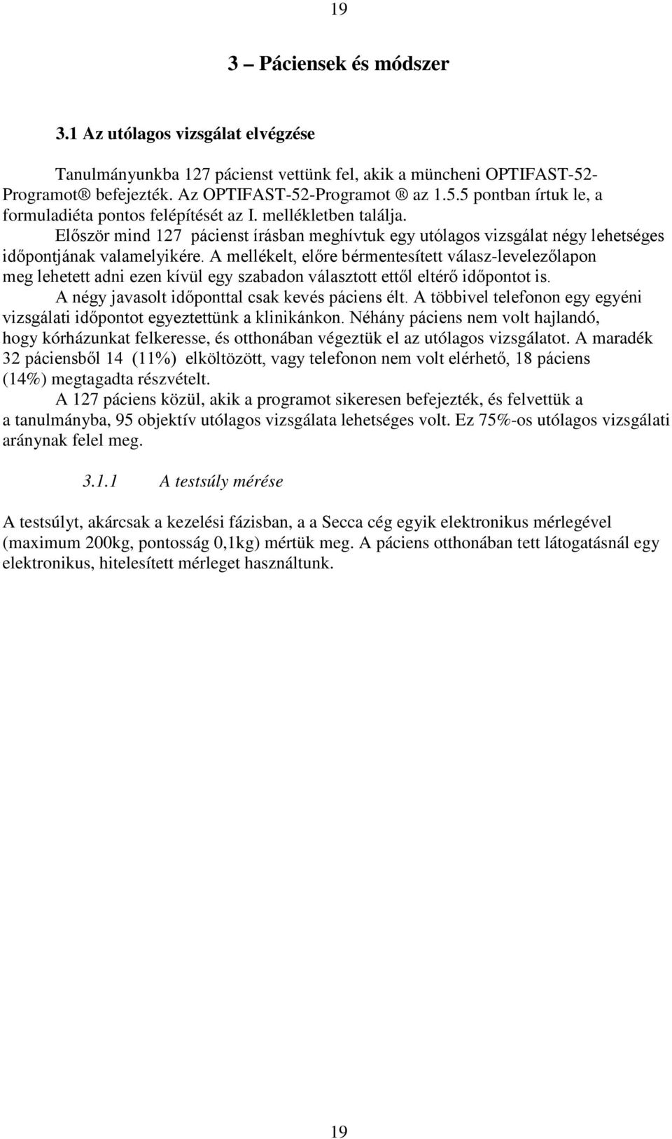 A 127 páciens közül, akik a programot sikeresen befejezték, és felvettük a a tanulmányba, 95 objektív utólagos vizsgálata lehetséges volt. Ez 75%-os utólagos vizsgálati aránynak felel meg. 3.1.1 A testsúly mérése A testsúlyt, akárcsak a kezelési fázisban, a a Secca cég egyik elektronikus mérlegével (maximum 200kg, pontosság 0,1kg) mértük meg.