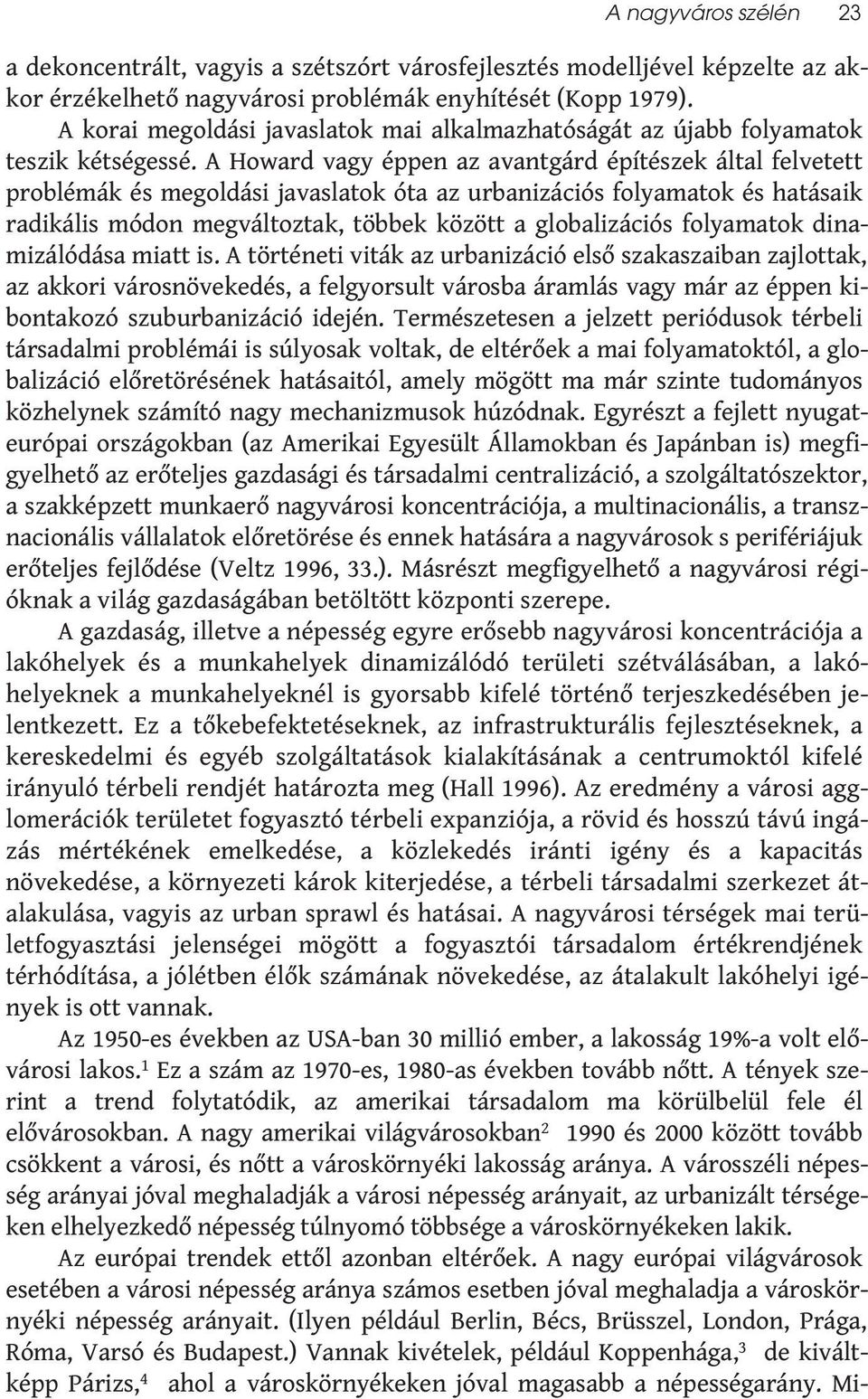 A Howard vagy éppen az avantgárd építészek által felvetett problémák és megoldási javaslatok óta az urbanizációs folyamatok és hatásaik radikális módon megváltoztak, többek között a globalizációs