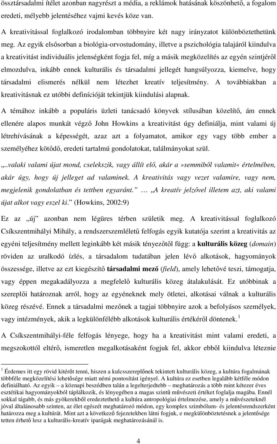 Az egyik elsősorban a biológia-orvostudomány, illetve a pszichológia talajáról kiindulva a kreativitást individuális jelenségként fogja fel, míg a másik megközelítés az egyén szintjéről elmozdulva,