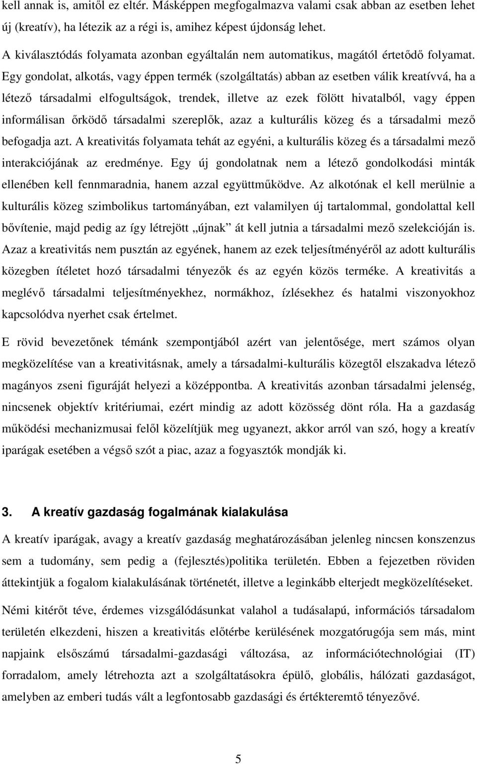 Egy gondolat, alkotás, vagy éppen termék (szolgáltatás) abban az esetben válik kreatívvá, ha a létező társadalmi elfogultságok, trendek, illetve az ezek fölött hivatalból, vagy éppen informálisan