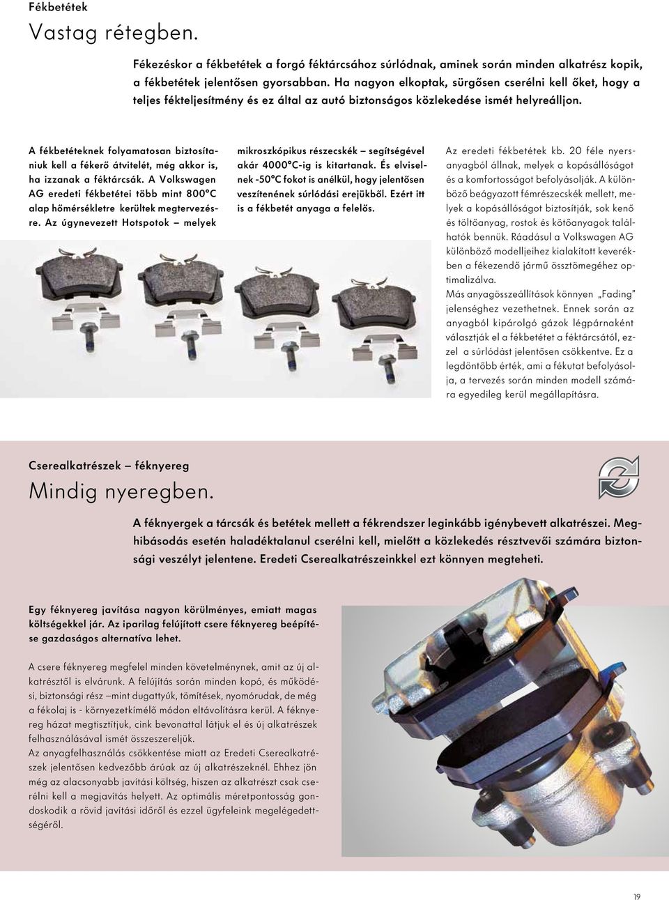 A fékbetéteknek folyamatosan biztosítaniuk kell a fékerő átvitelét, még akkor is, ha izzanak a féktárcsák. A Volkswagen AG eredeti fékbetétei több mint 800 C alap hőmérsékletre kerültek megtervezésre.