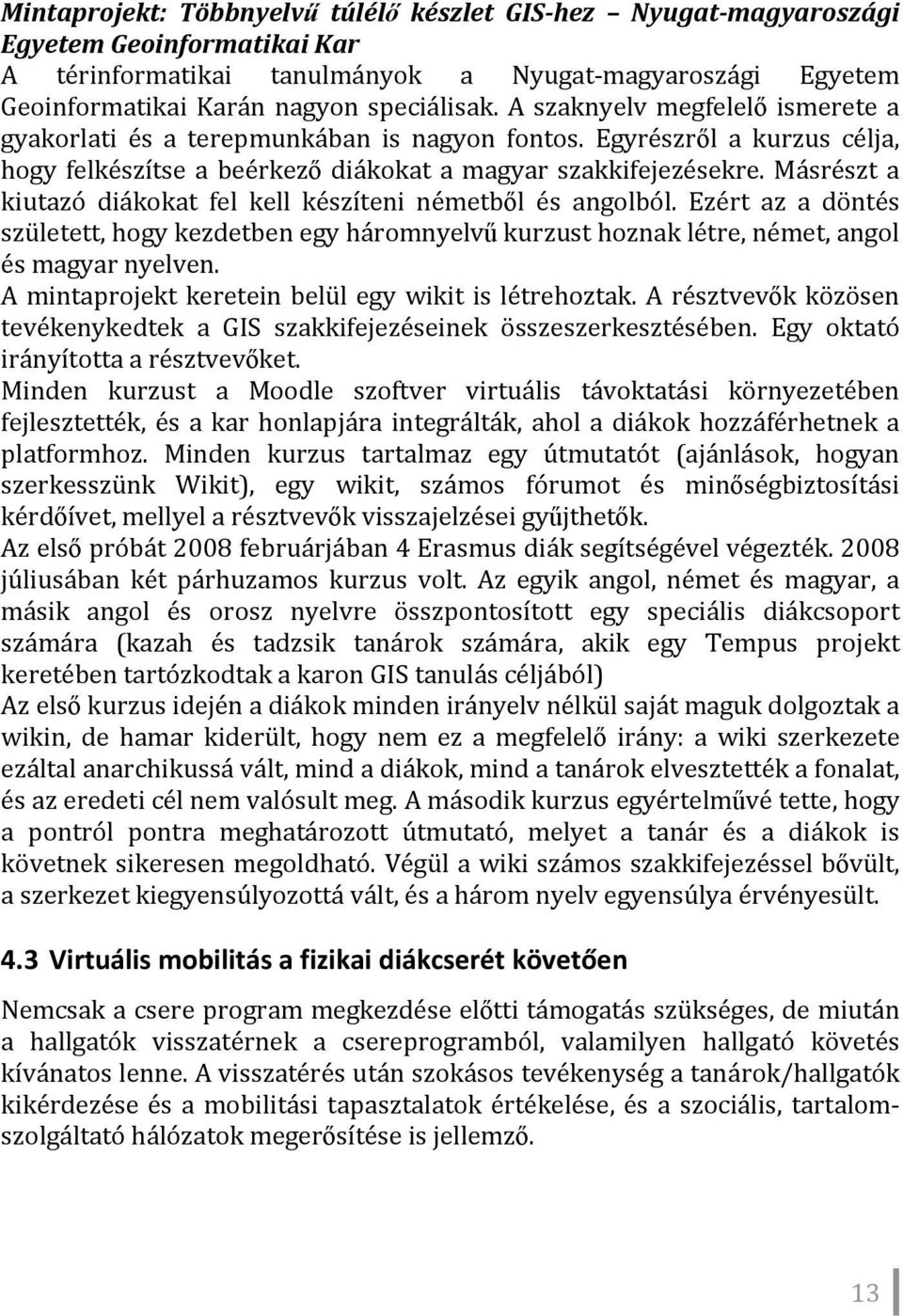 Másrészt a kiutazó diákokat fel kell készíteni németből és angolból. Ezért az a döntés született, hogy kezdetben egy háromnyelvű kurzust hoznak létre, német, angol és magyar nyelven.