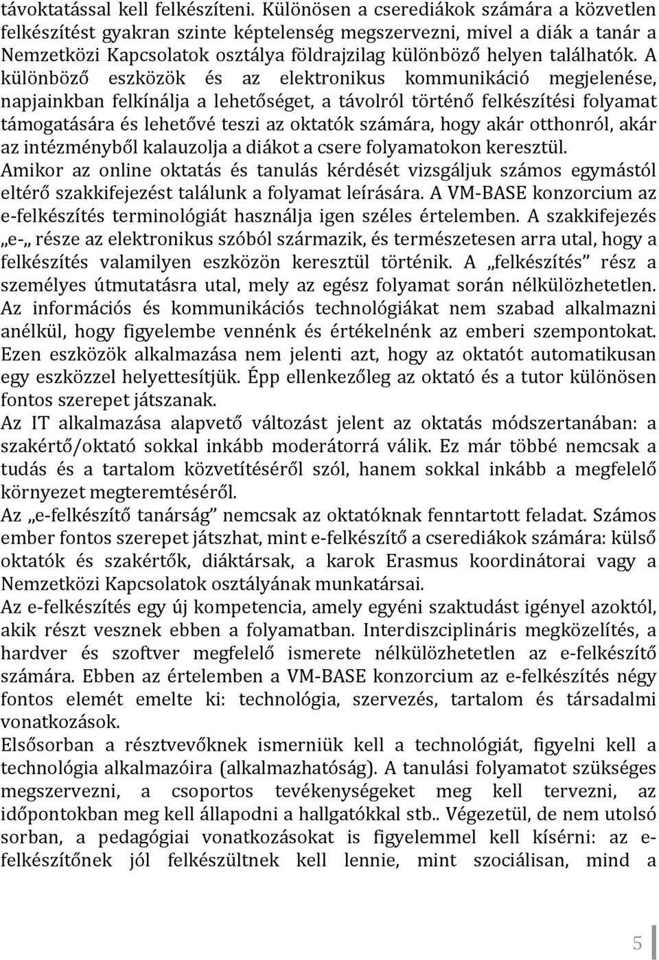 A különböző eszközök és az elektronikus kommunikáció megjelenése, napjainkban felkínálja a lehetőséget, a távolról történő felkészítési folyamat támogatására és lehetővé teszi az oktatók számára,