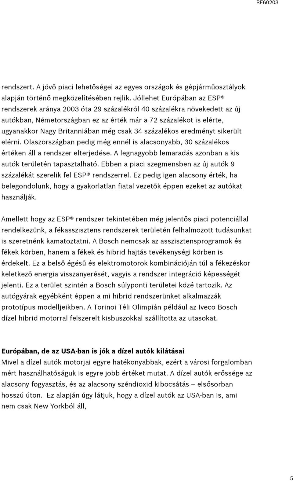 csak 34 százalékos eredményt sikerült elérni. Olaszországban pedig még ennél is alacsonyabb, 30 százalékos értéken áll a rendszer elterjedése.