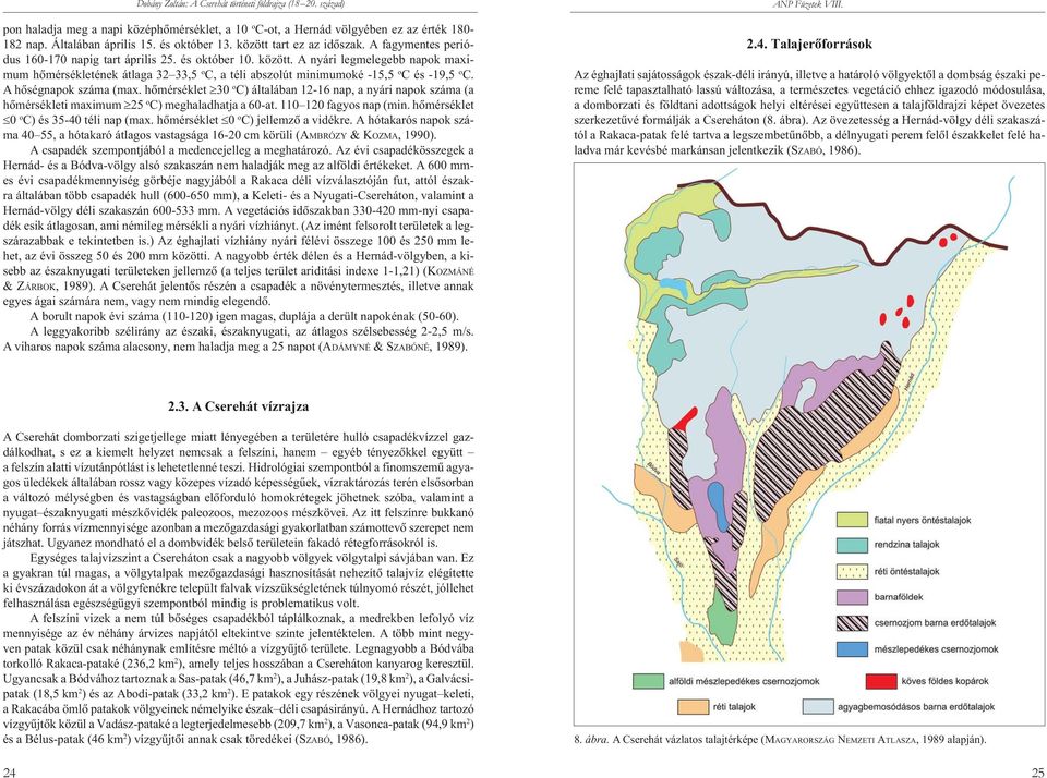 A nyári legmelegebb napok maximum hõmérsékletének átlaga 32 33,5 o C, a téli abszolút minimumoké -15,5 o C és -19,5 o C. A hõségnapok száma (max.