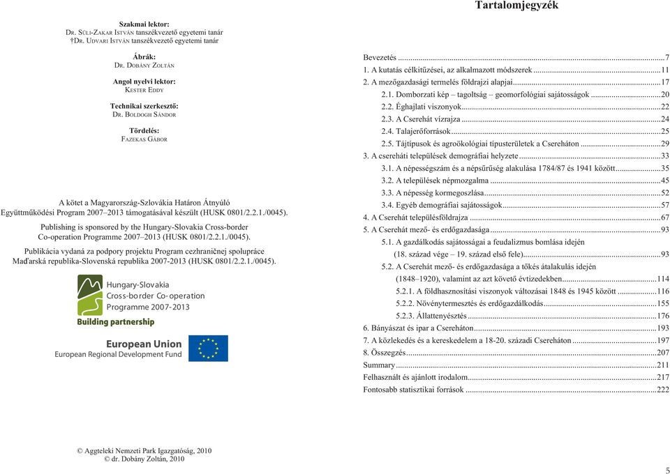 BOLDOGH SÁNDOR Tördelés: FAZEKAS GÁBOR A kötet a Magyarország-Szlovákia Határon Átnyúló Együttmûködési Program 2007 2013 támogatásával készült (HUSK 0801/2.2.1./0045).