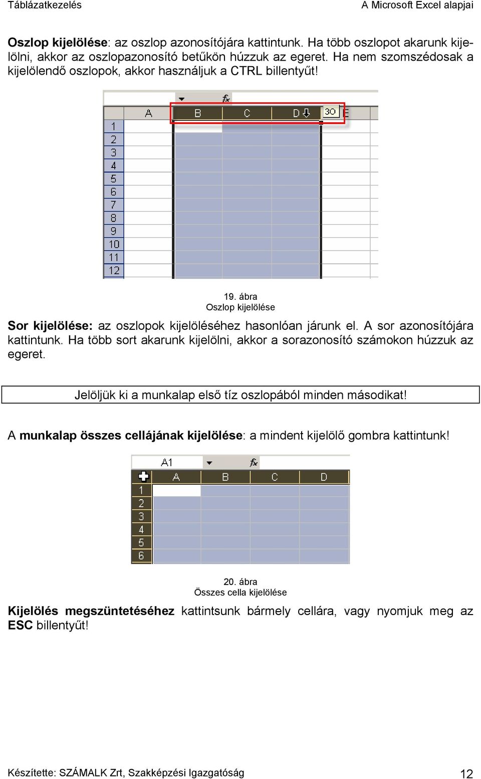 A sor azonosítójára kattintunk. Ha több sort akarunk kijelölni, akkor a sorazonosító számokon húzzuk az egeret. Jelöljük ki a munkalap első tíz oszlopából minden másodikat!