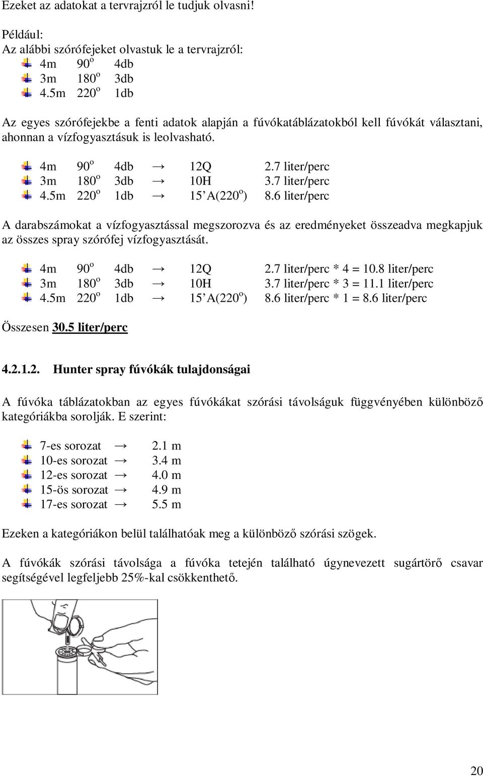 7 liter/perc 4.5m 220 o 1db 15 A(220 o ) 8.6 liter/perc A darabszámokat a vízfogyasztással megszorozva és az eredményeket összeadva megkapjuk az összes spray szórófej vízfogyasztását.