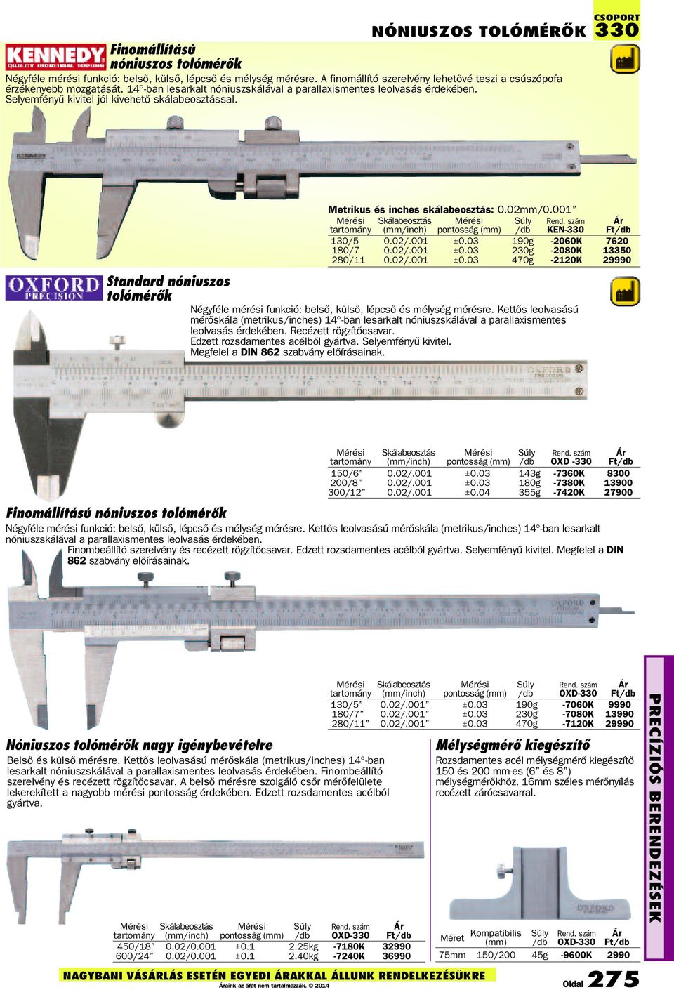 001 tartomány Skálabeosztás (mm/inch) pontosság (mm) KEN-330 130/5 0.02/.001 ±0.03 190g -2060K 7620 180/7 0.02/.001 ±0.03 230g -2080K 13350 280/11 0.02/.001 ±0.03 470g -2120K 29990 Standard nóniuszos tolómérõk Négyféle mérési funkció: belsõ, külsõ, lépcsõ és mélység mérésre.