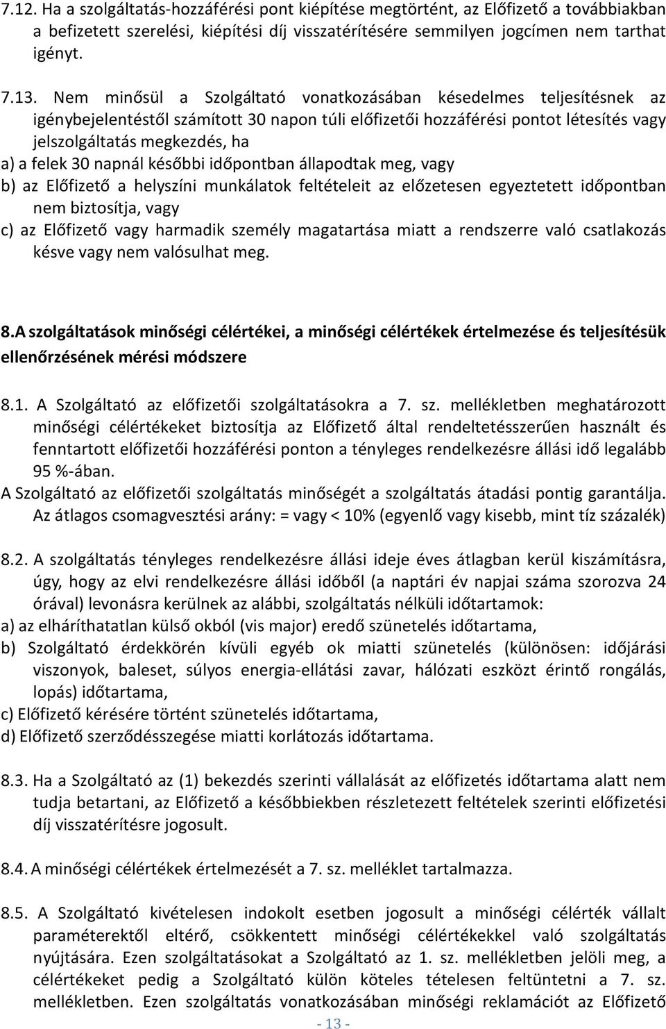 30 napnál későbbi időpontban állapodtak meg, vagy b) az Előfizető a helyszíni munkálatok feltételeit az előzetesen egyeztetett időpontban nem biztosítja, vagy c) az Előfizető vagy harmadik személy