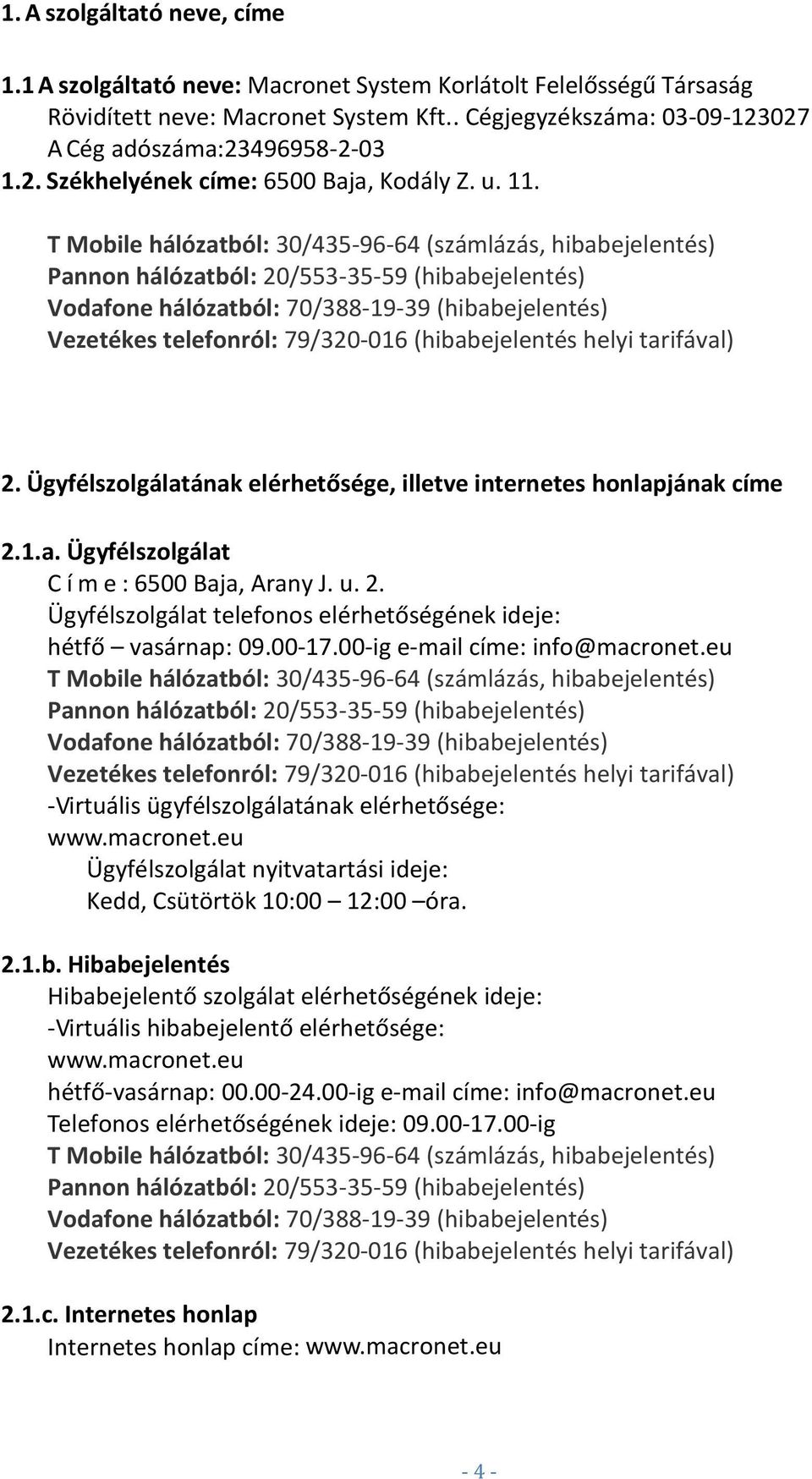 T Mobile hálózatból: 30/435-96-64 (számlázás, hibabejelentés) Pannon hálózatból: 20/553-35-59 (hibabejelentés) Vodafone hálózatból: 70/388-19-39 (hibabejelentés) Vezetékes telefonról: 79/320-016