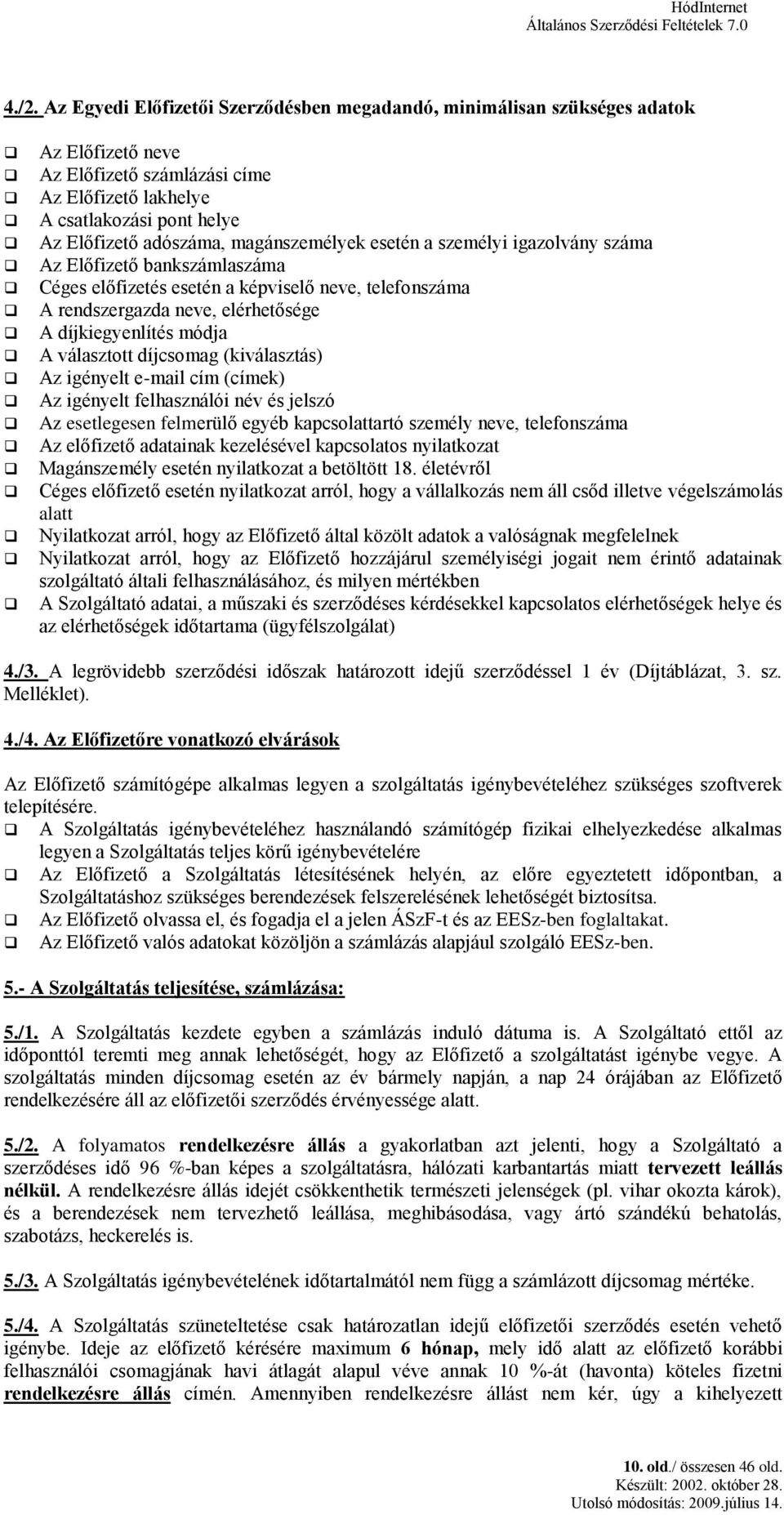 magánszemélyek esetén a személyi igazolvány száma Az Előfizető bankszámlaszáma Céges előfizetés esetén a képviselő neve, telefonszáma A rendszergazda neve, elérhetősége A díjkiegyenlítés módja A