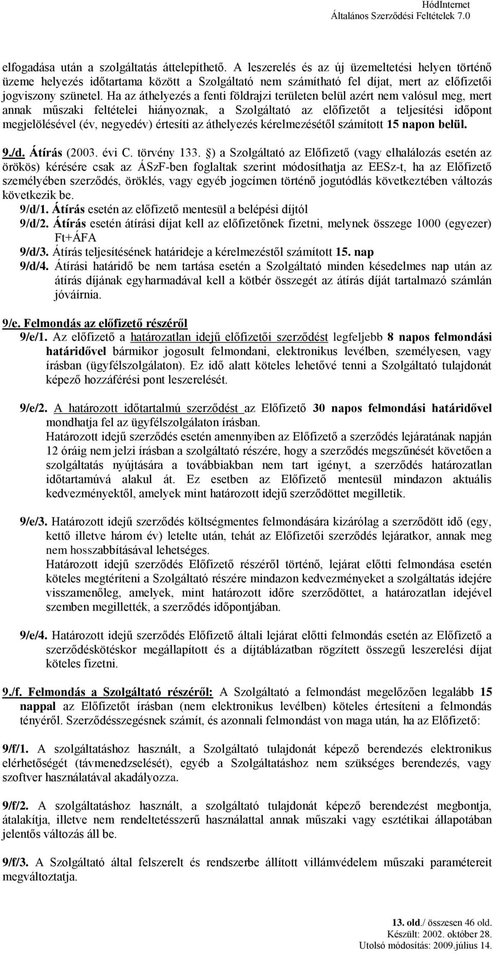 Ha az áthelyezés a fenti földrajzi területen belül azért nem valósul meg, mert annak műszaki feltételei hiányoznak, a Szolgáltató az előfizetőt a teljesítési időpont megjelölésével (év, negyedév)