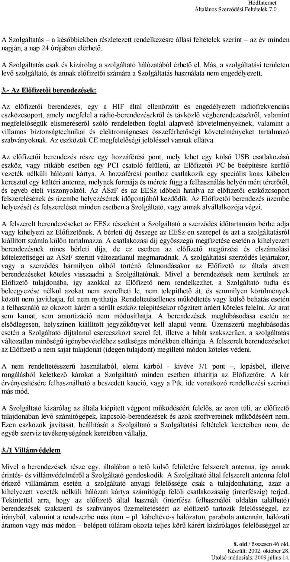 - Az Előfizetői berendezések: Az előfizetői berendezés, egy a HIF által ellenőrzött és engedélyezett rádiófrekvenciás eszközcsoport, amely megfelel a rádió-berendezésekről és távközlő