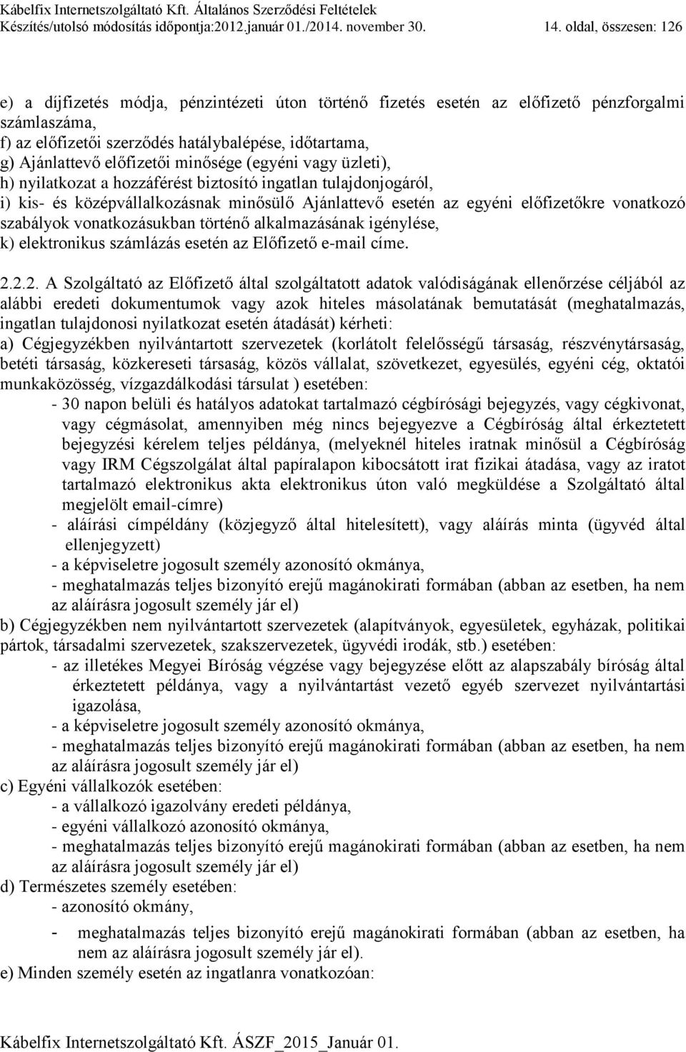 előfizetői minősége (egyéni vagy üzleti), h) nyilatkozat a hozzáférést biztosító ingatlan tulajdonjogáról, i) kis- és középvállalkozásnak minősülő Ajánlattevő esetén az egyéni előfizetőkre vonatkozó