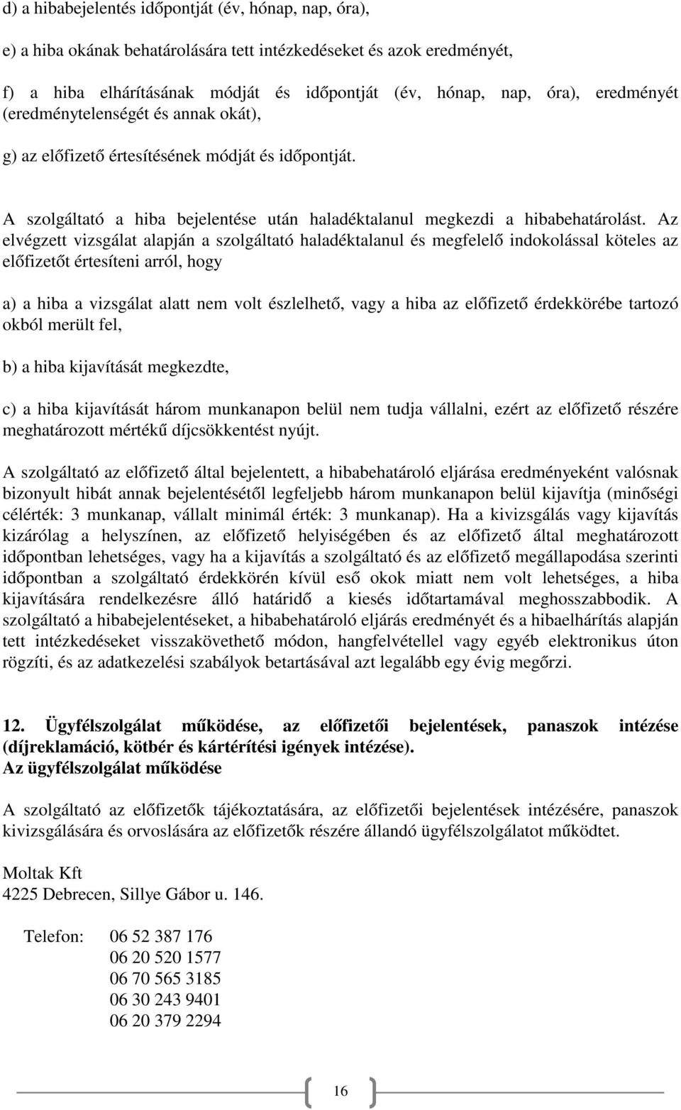 Az elvégzett vizsgálat alapján a szolgáltató haladéktalanul és megfelelő indokolással köteles az előfizetőt értesíteni arról, hogy a) a hiba a vizsgálat alatt nem volt észlelhető, vagy a hiba az