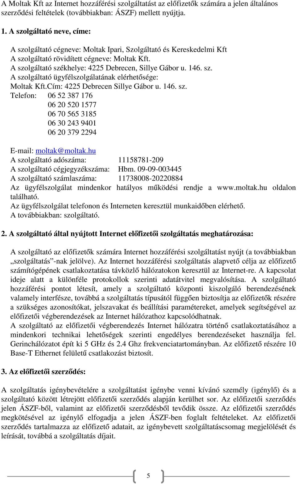 146. sz. A szolgáltató ügyfélszolgálatának elérhetősége: Moltak Kft.Cím: 4225 Debrecen Sillye Gábor u. 146. sz. Telefon: 06 52 387 176 06 20 520 1577 06 70 565 3185 06 30 243 9401 06 20 379 2294 E-mail: moltak@moltak.