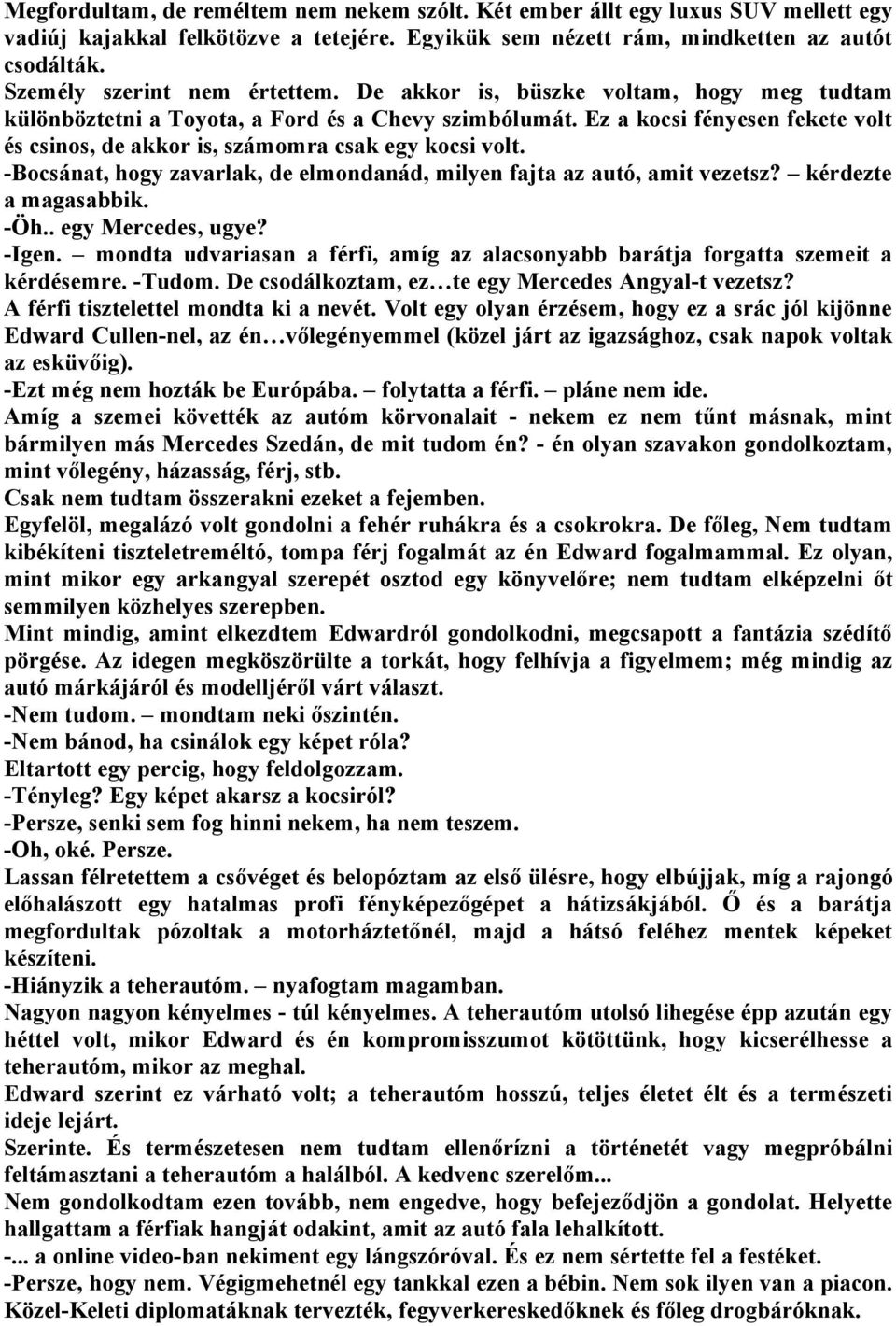 Ez a kocsi fényesen fekete volt és csinos, de akkor is, számomra csak egy kocsi volt. -Bocsánat, hogy zavarlak, de elmondanád, milyen fajta az autó, amit vezetsz? kérdezte a magasabbik. -Öh.