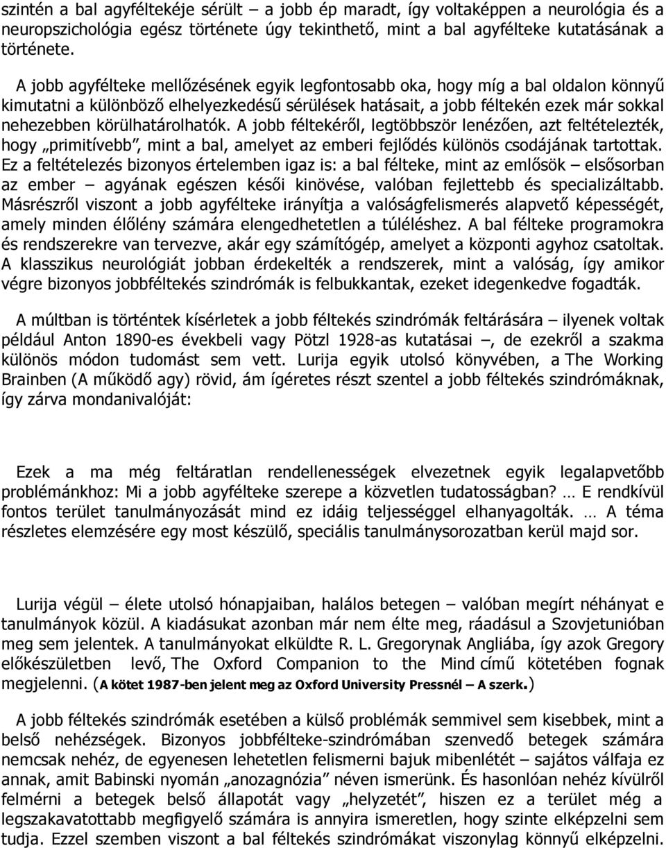 körülhatárolhatók. A jobb féltekéről, legtöbbször lenézően, azt feltételezték, hogy primitívebb, mint a bal, amelyet az emberi fejlődés különös csodájának tartottak.