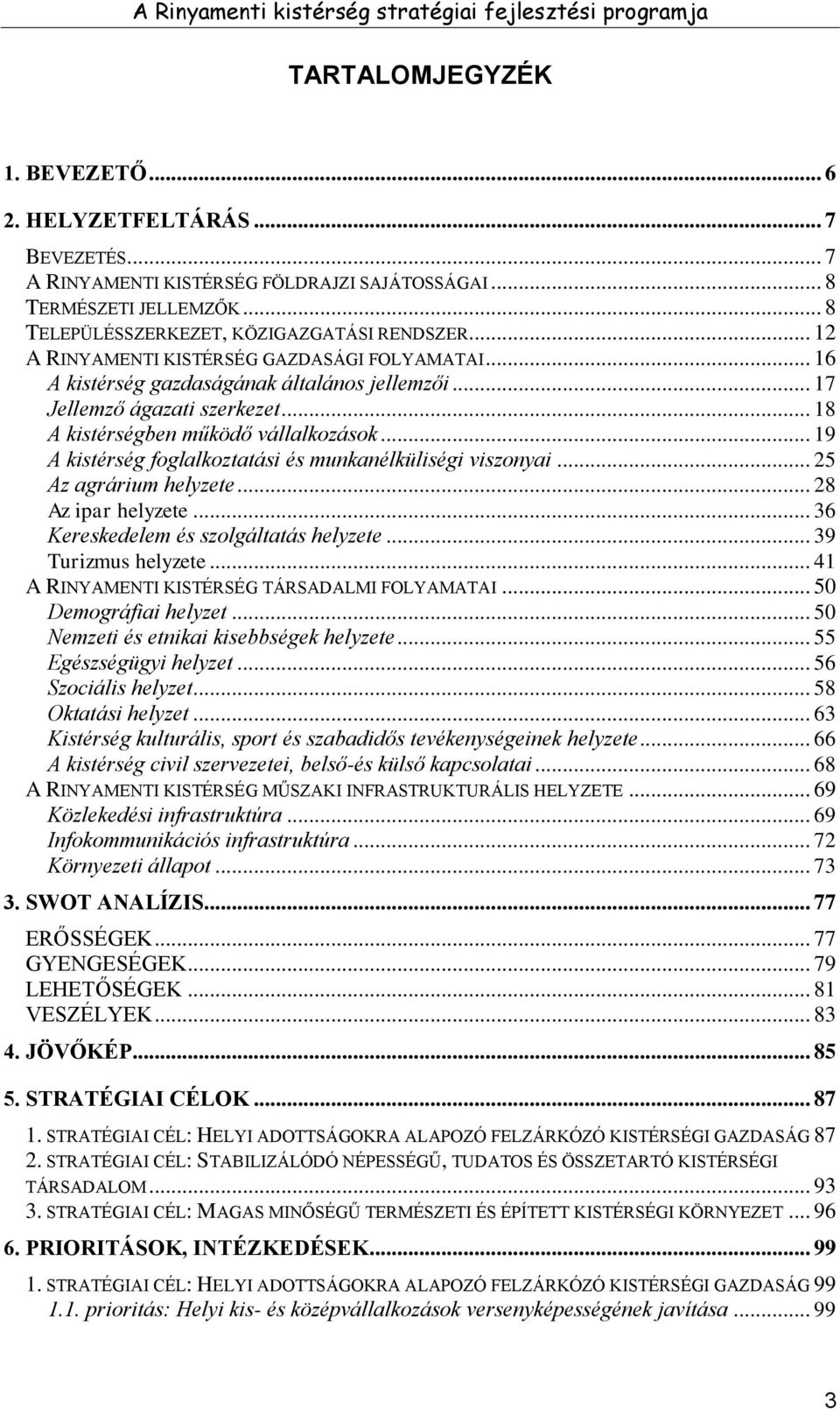 .. 19 A kistérség foglalkoztatási és munkanélküliségi viszonyai... 25 Az agrárium helyzete... 28 Az ipar helyzete... 36 Kereskedelem és szolgáltatás helyzete... 39 Turizmus helyzete.