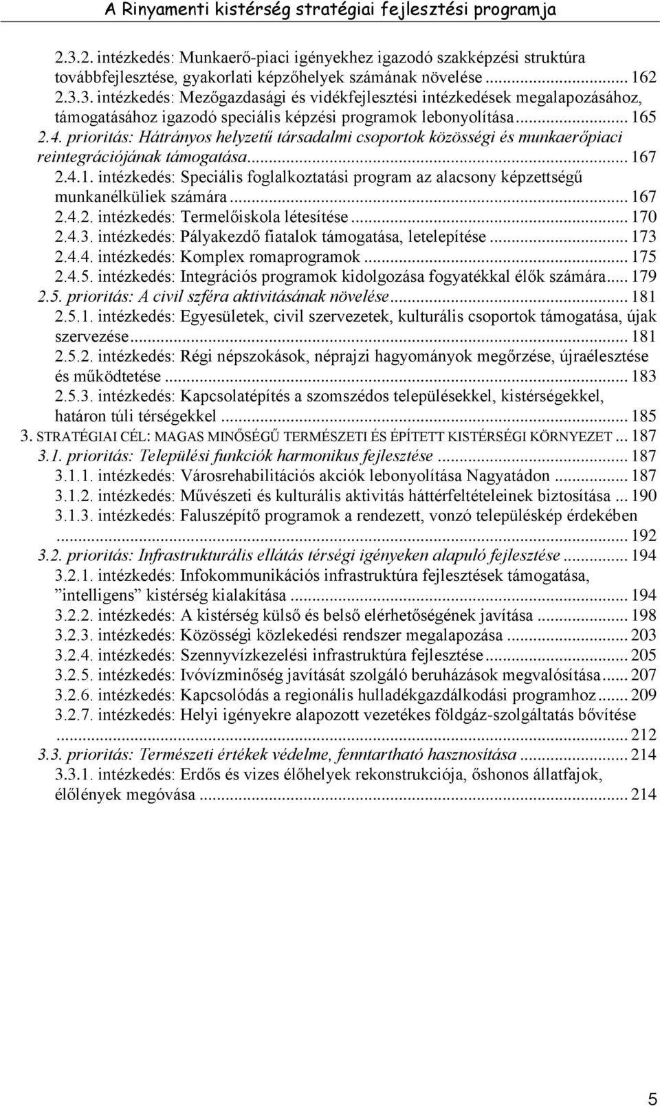 .. 167 2.4.2. intézkedés: Termelőiskola létesítése... 170 2.4.3. intézkedés: Pályakezdő fiatalok támogatása, letelepítése... 173 2.4.4. intézkedés: Komplex romaprogramok... 175 