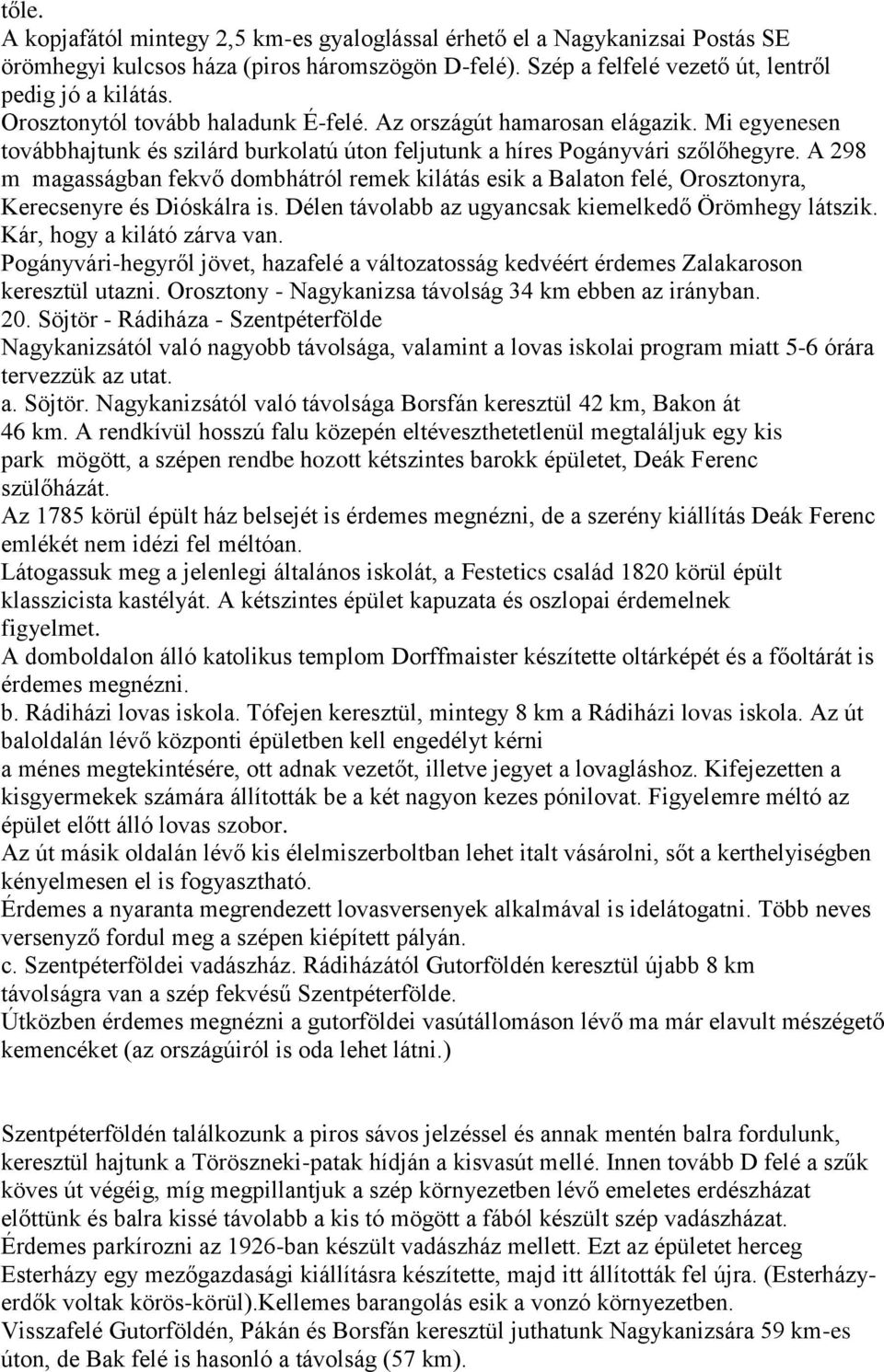 A 298 m magasságban fekvő dombhátról remek kilátás esik a Balaton felé, Orosztonyra, Kerecsenyre és Dióskálra is. Délen távolabb az ugyancsak kiemelkedő Örömhegy látszik. Kár, hogy a kilátó zárva van.