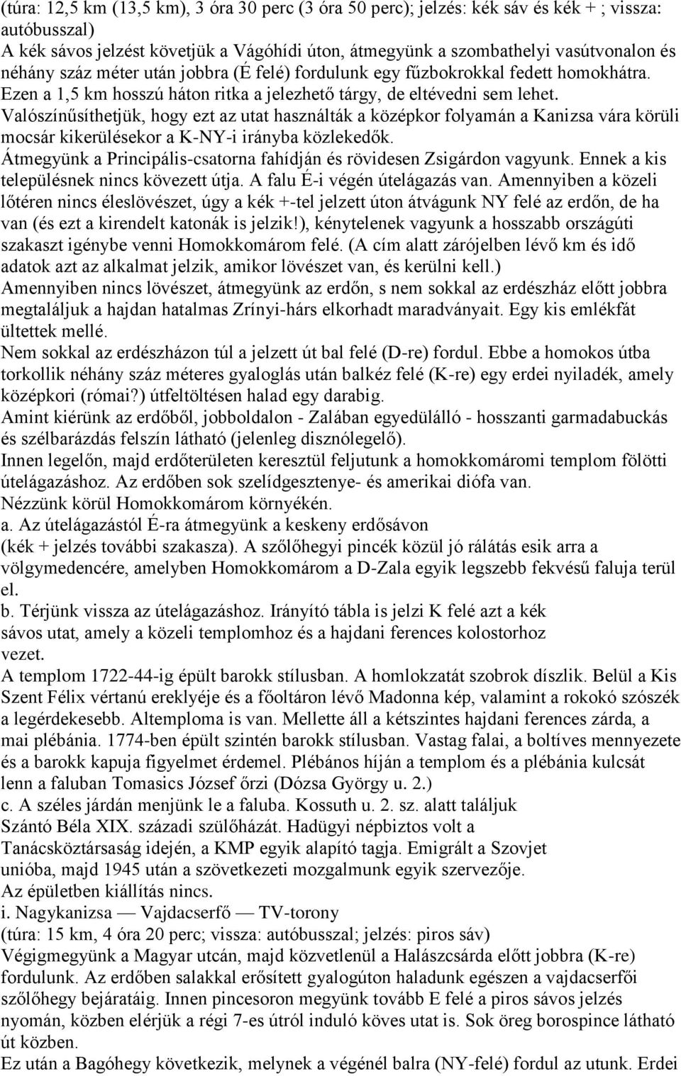 Valószínűsíthetjük, hogy ezt az utat használták a középkor folyamán a Kanizsa vára körüli mocsár kikerülésekor a K-NY-i irányba közlekedők.