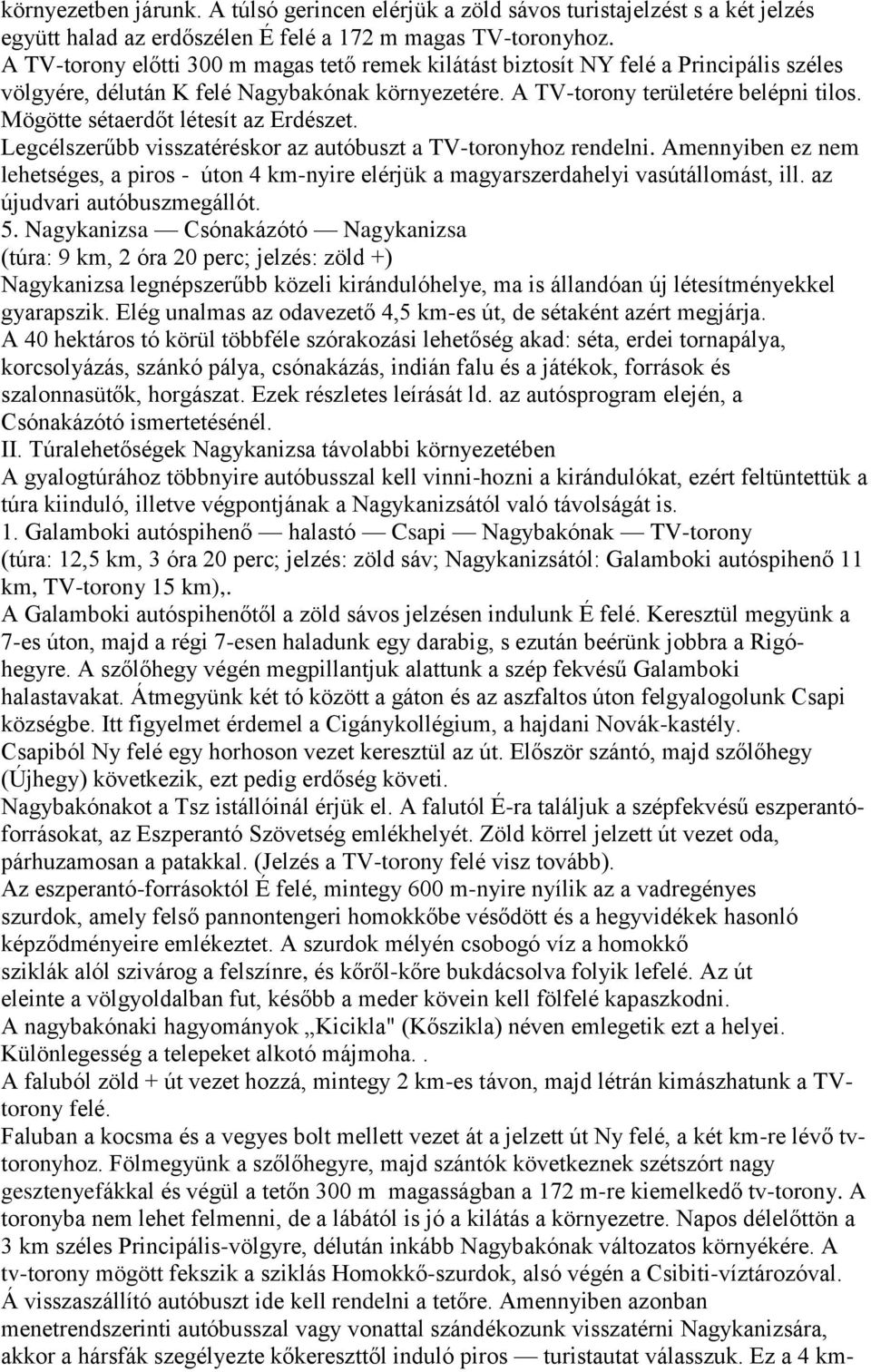 Mögötte sétaerdőt létesít az Erdészet. Legcélszerűbb visszatéréskor az autóbuszt a TV-toronyhoz rendelni.