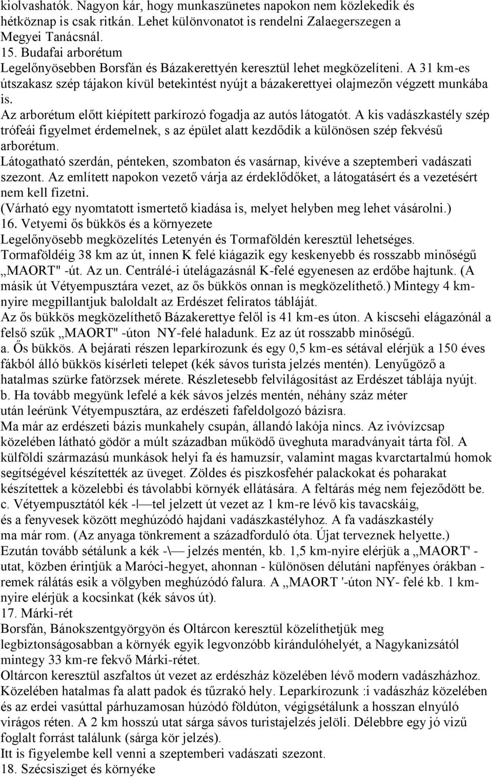 Az arborétum előtt kiépített parkírozó fogadja az autós látogatót. A kis vadászkastély szép trófeái figyelmet érdemelnek, s az épület alatt kezdődik a különösen szép fekvésű arborétum.