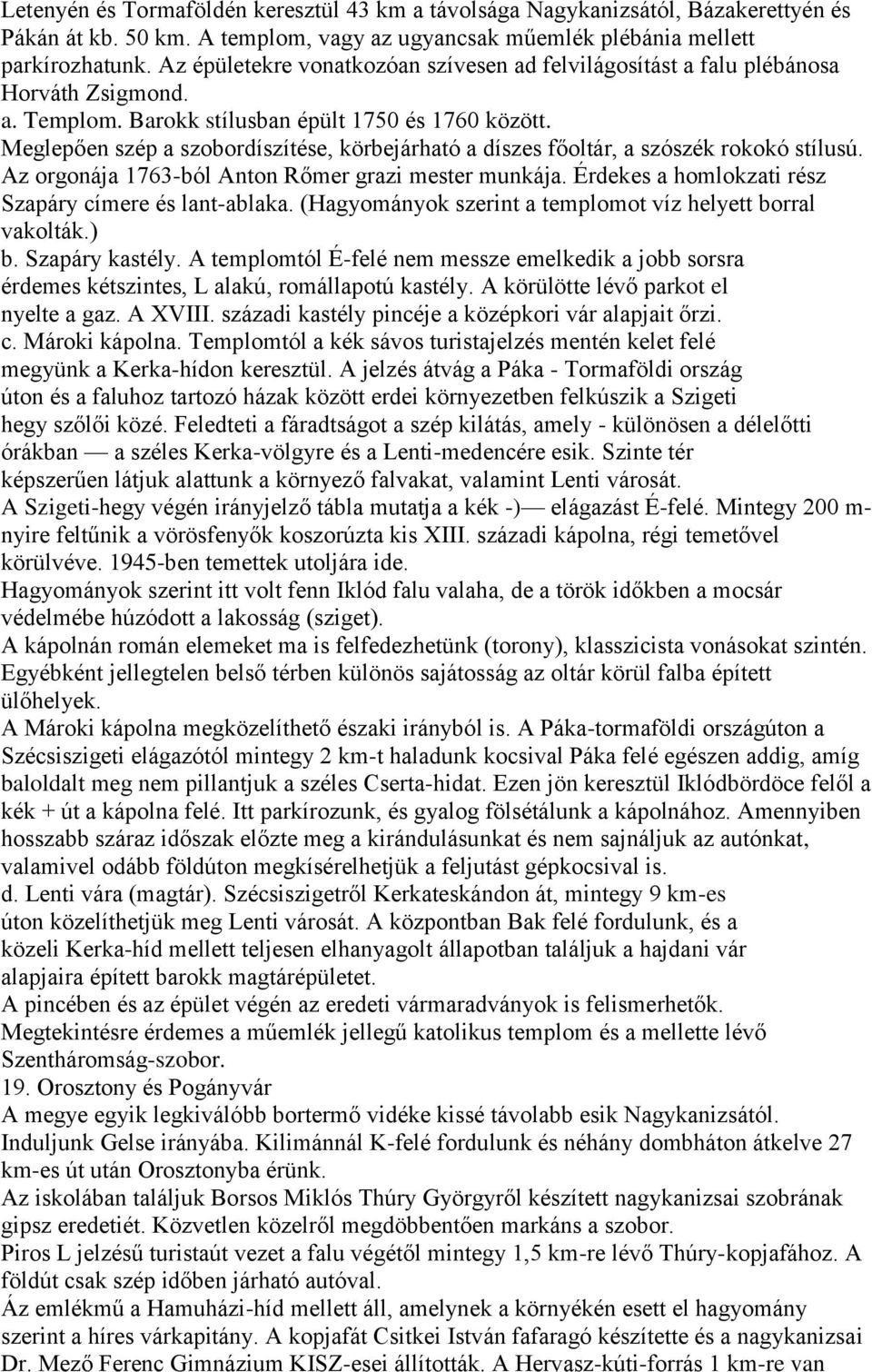 Meglepően szép a szobordíszítése, körbejárható a díszes főoltár, a szószék rokokó stílusú. Az orgonája 1763-ból Anton Rőmer grazi mester munkája.