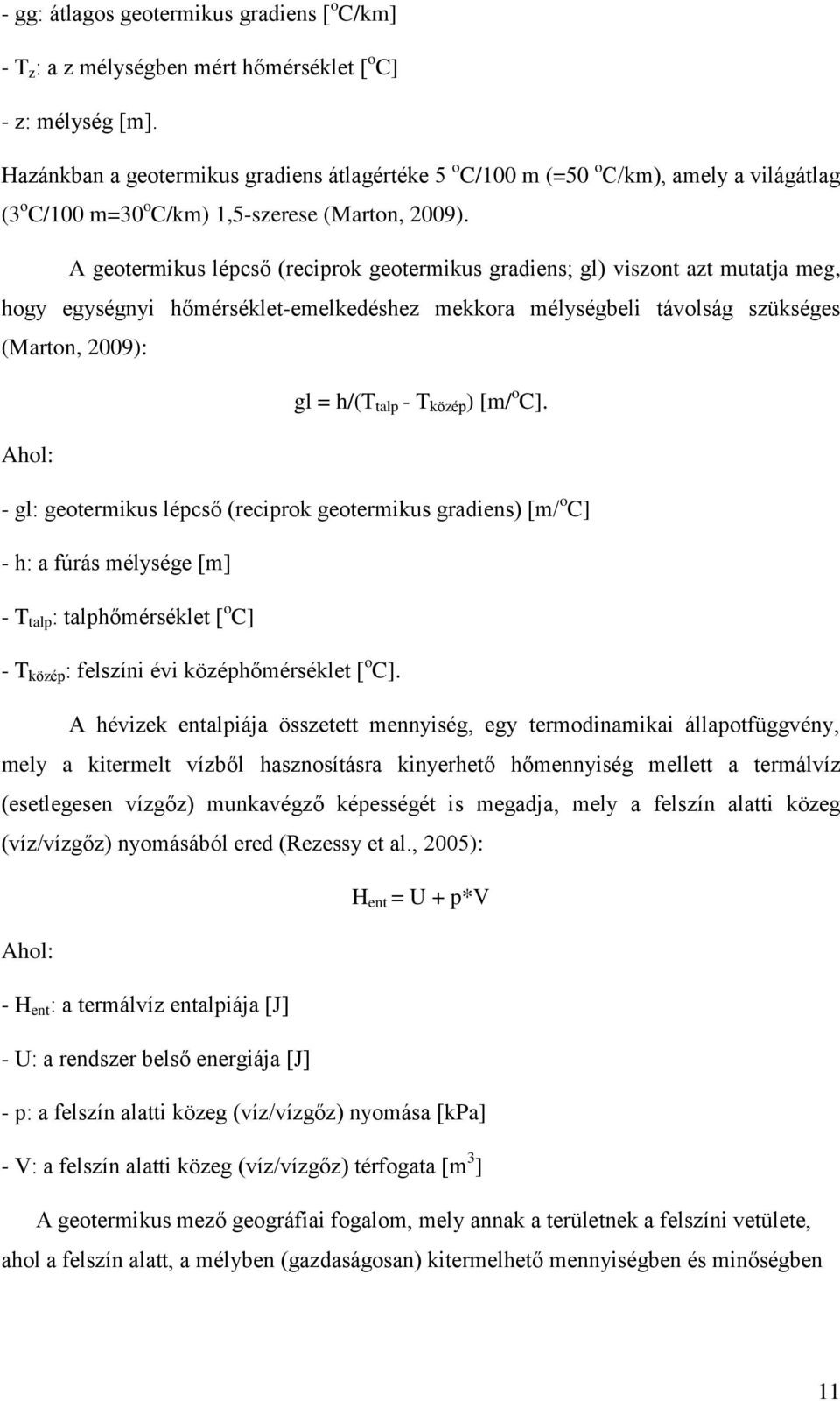 A geotermikus lépcső (reciprok geotermikus gradiens; gl) viszont azt mutatja meg, hogy egységnyi hőmérséklet-emelkedéshez mekkora mélységbeli távolság szükséges (Marton, 2009): gl = h/(t talp - T