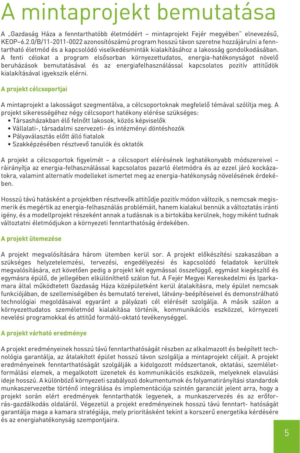 A fenti célokat a program elsősorban környezettudatos, energia-hatékonyságot növelő beruházások bemutatásával és az energiafelhasználással kapcsolatos pozitív attitűdök kialakításával igyekszik