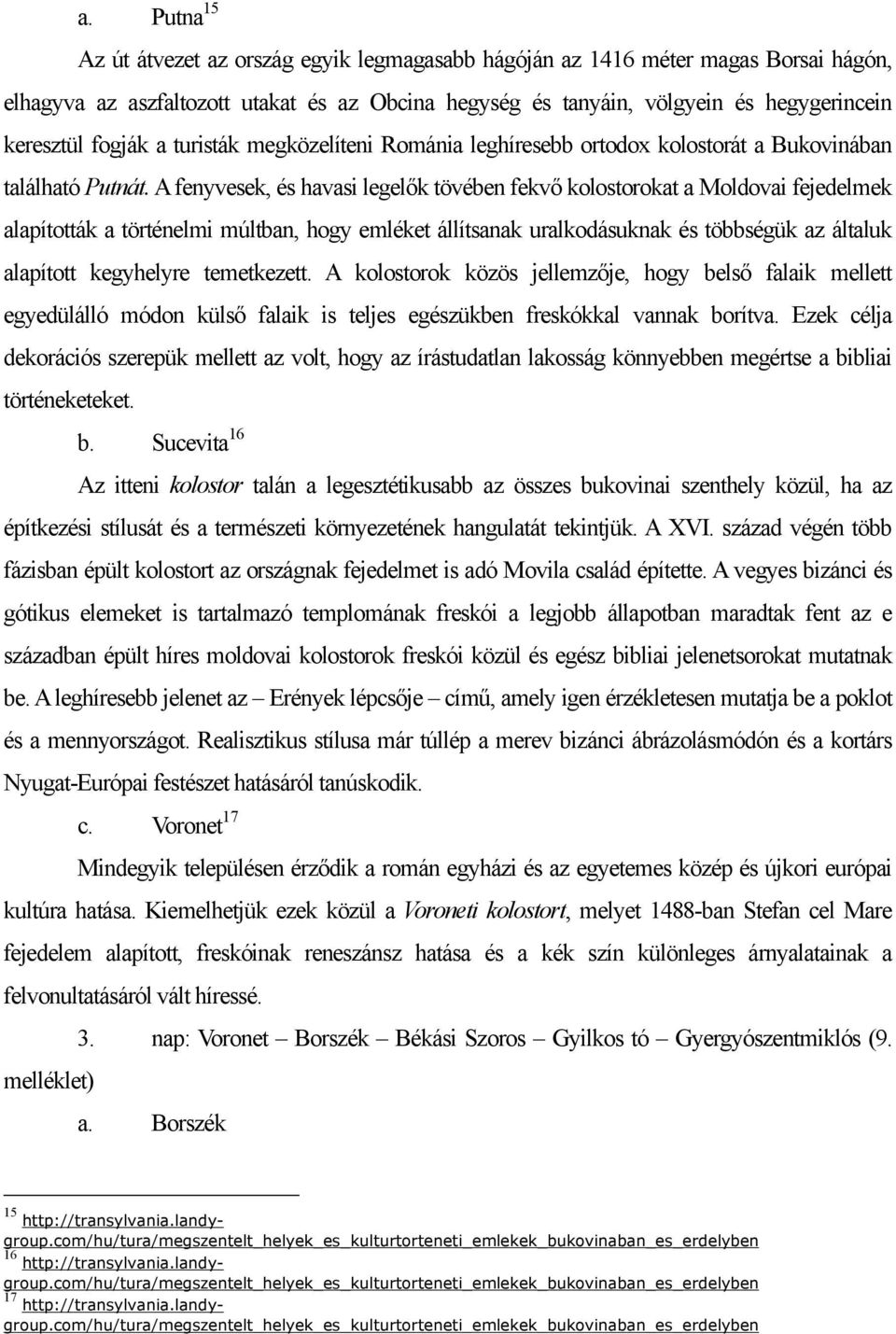 A fenyvesek, és havasi legelők tövében fekvő kolostorokat a Moldovai fejedelmek alapították a történelmi múltban, hogy emléket állítsanak uralkodásuknak és többségük az általuk alapított kegyhelyre