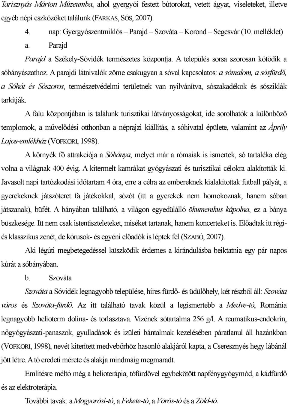 A parajdi látnivalók zöme csakugyan a sóval kapcsolatos: a sómalom, a sósfürdő, a Sóhát és Sószoros, természetvédelmi területnek van nyilvánítva, sószakadékok és sósziklák tarkítják.