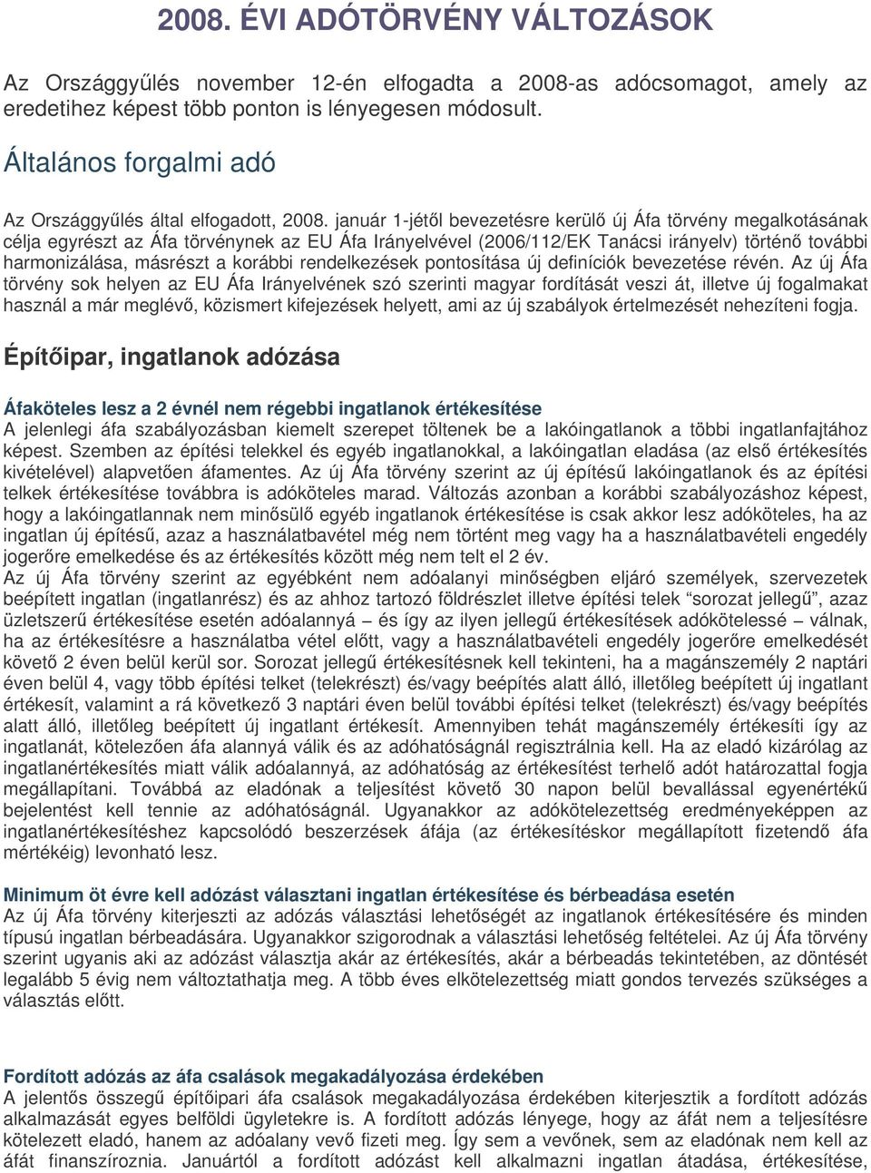 január 1-jétl bevezetésre kerül új Áfa törvény megalkotásának célja egyrészt az Áfa törvénynek az EU Áfa Irányelvével (2006/112/EK Tanácsi irányelv) történ további harmonizálása, másrészt a korábbi