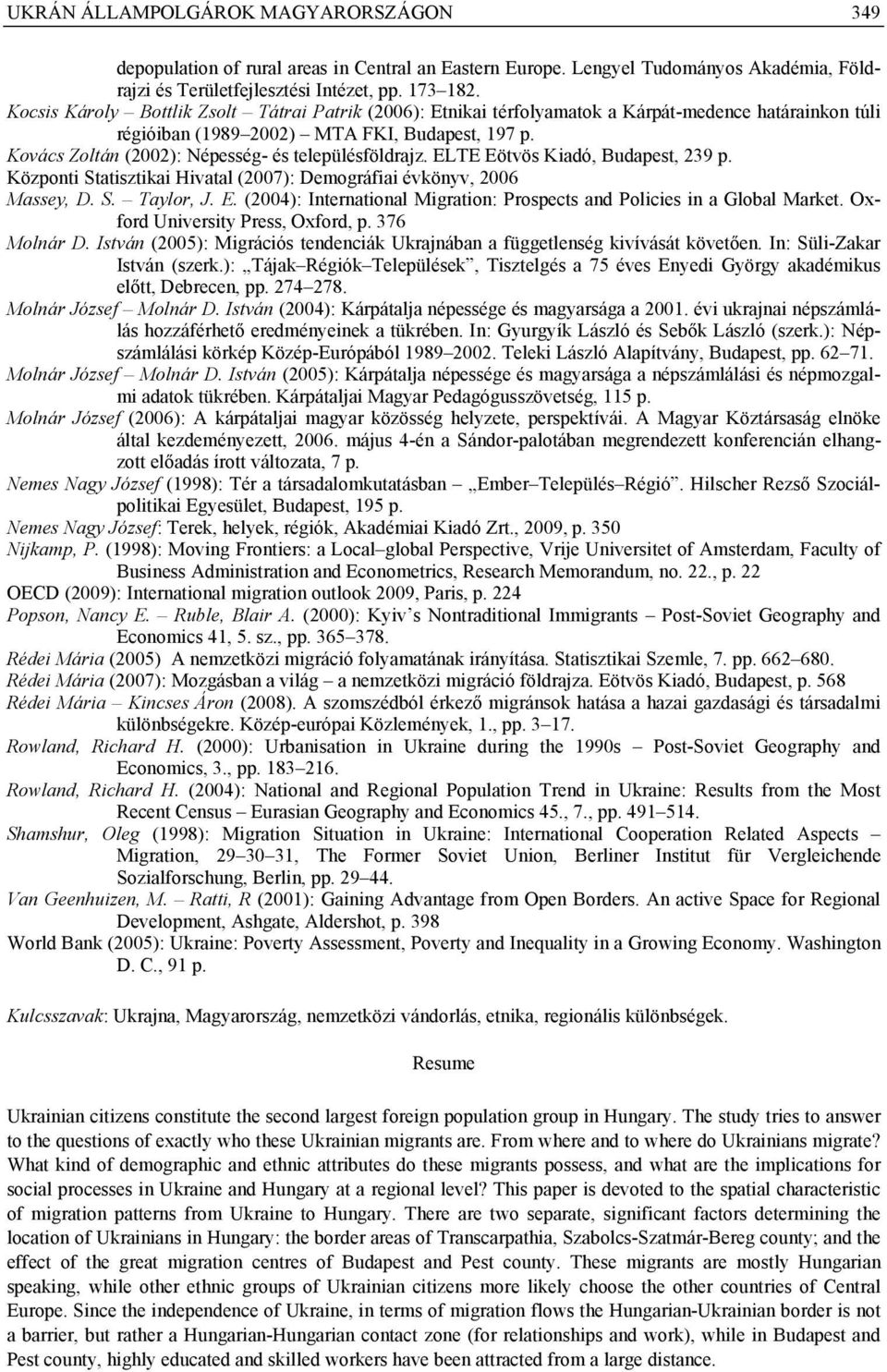 Kovács Zoltán (2002): Népesség- és településföldrajz. ELTE Eötvös Kiadó, Budapest, 239 p. Központi Statisztikai Hivatal (2007): Demográfiai évkönyv, 2006 Massey, D. S. Taylor, J. E. (2004): International Migration: Prospects and Policies in a Global Market.