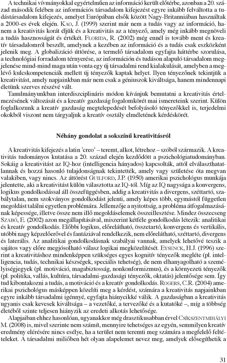 Kao, J. (1999) szerint már nem a tudás vagy az információ, hanem a kreativitás korát éljük és a kreativitás az a tényező, amely még inkább megnöveli a tudás hasznosságát és értékét. Florida, R.