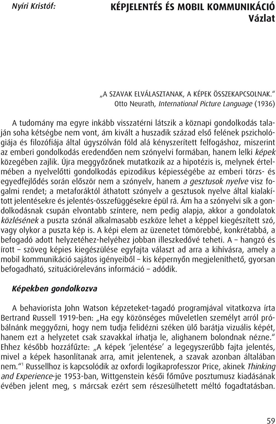 pszichológiája és filozófiája által úgyszólván föld alá kényszerített felfogáshoz, miszerint az emberi gondolkodás eredendôen nem szónyelvi formában, hanem lelki képek közegében zajlik.