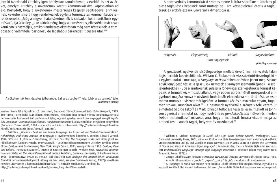 Még a nagyon fiatal süketnémák is szabadon kommunikálnak egymással, írja Critchley, s az a körülmény, hogy a természetes jelbeszédet már olyan korukban is használják, amikor rendszeres oktatásban még