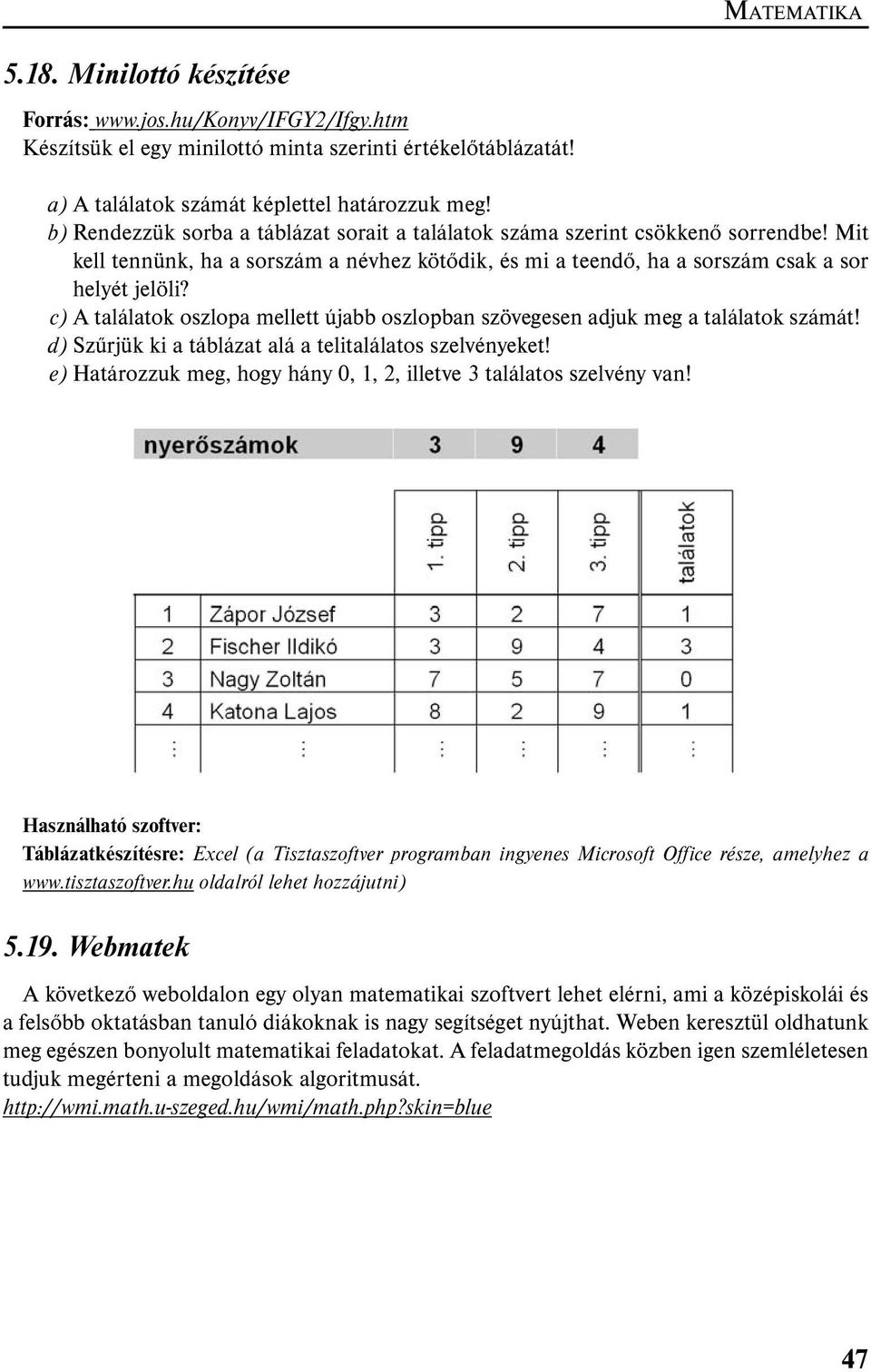 c) A találatok oszlopa mellett újabb oszlopban szövegesen adjuk meg a találatok számát! d) Szűrjük ki a táblázat alá a telitalálatos szelvényeket!