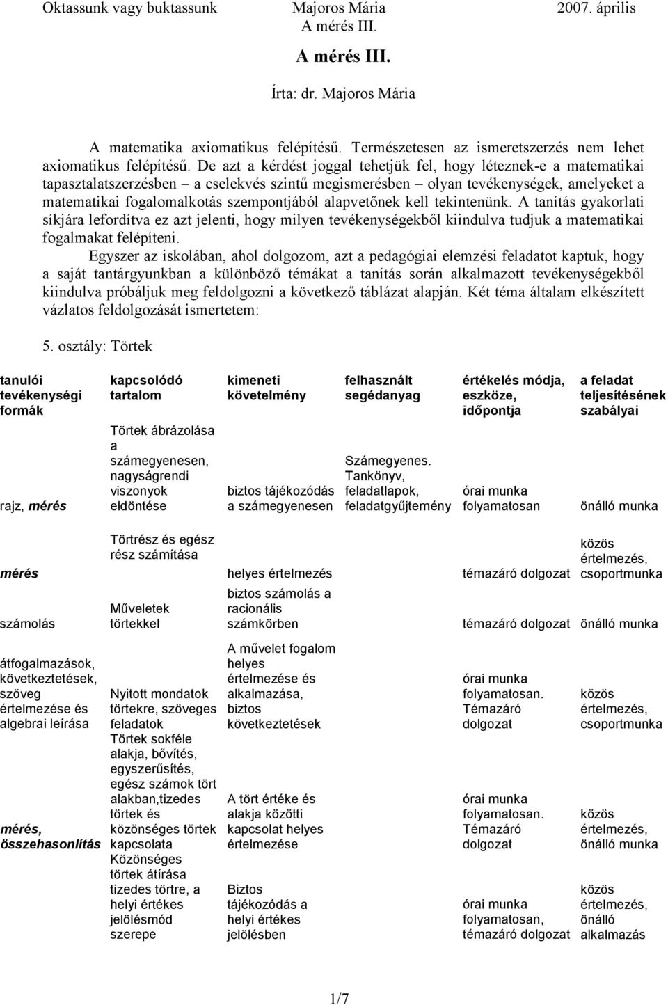 alapvetőnek kell tekintenünk. A tanítás gyakorlati síkjára lefordítva ez azt jelenti, hogy milyen tevékenységekből kiindulva tudjuk a matematikai fogalmakat felépíteni.