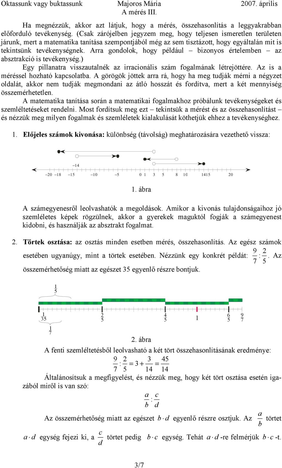 Arra gondolok, hogy például bizonyos értelemben az absztrakció is tevékenység.) Egy pillanatra visszautalnék az irracionális szám fogalmának létrejöttére. Az is a méréssel hozható kapcsolatba.