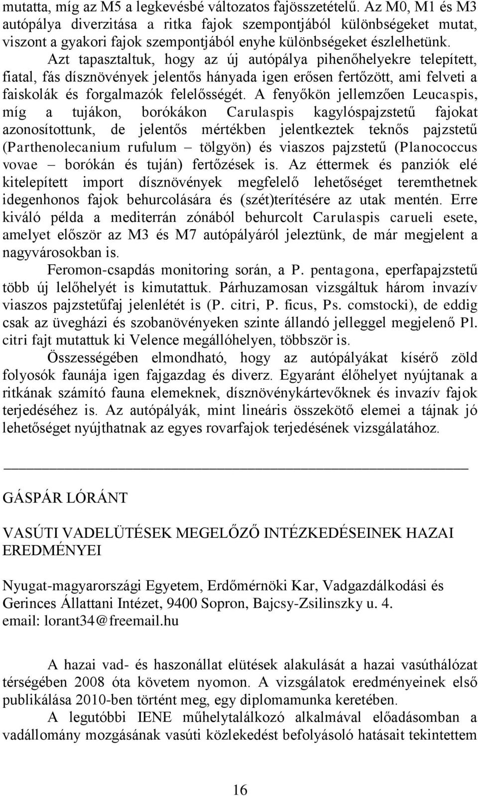 Azt tapasztaltuk, hogy az új autópálya pihenőhelyekre telepített, fiatal, fás dísznövények jelentős hányada igen erősen fertőzött, ami felveti a faiskolák és forgalmazók felelősségét.