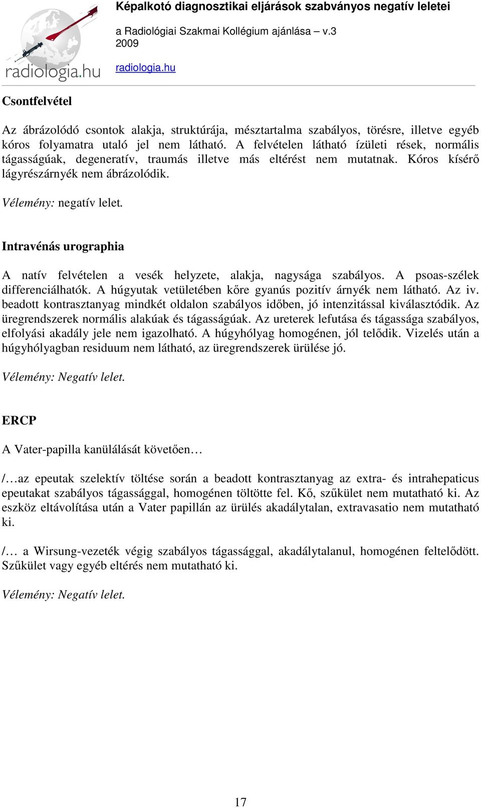 Intravénás urographia A natív felvételen a vesék helyzete, alakja, nagysága szabályos. A psoas-szélek differenciálhatók. A húgyutak vetületében kőre gyanús pozitív árnyék nem látható. Az iv.